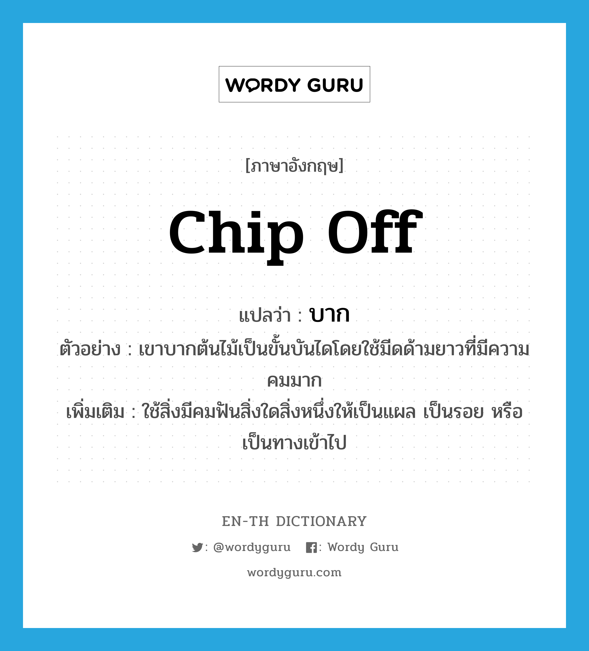 chip off แปลว่า?, คำศัพท์ภาษาอังกฤษ chip off แปลว่า บาก ประเภท V ตัวอย่าง เขาบากต้นไม้เป็นขั้นบันไดโดยใช้มีดด้ามยาวที่มีความคมมาก เพิ่มเติม ใช้สิ่งมีคมฟันสิ่งใดสิ่งหนึ่งให้เป็นแผล เป็นรอย หรือเป็นทางเข้าไป หมวด V