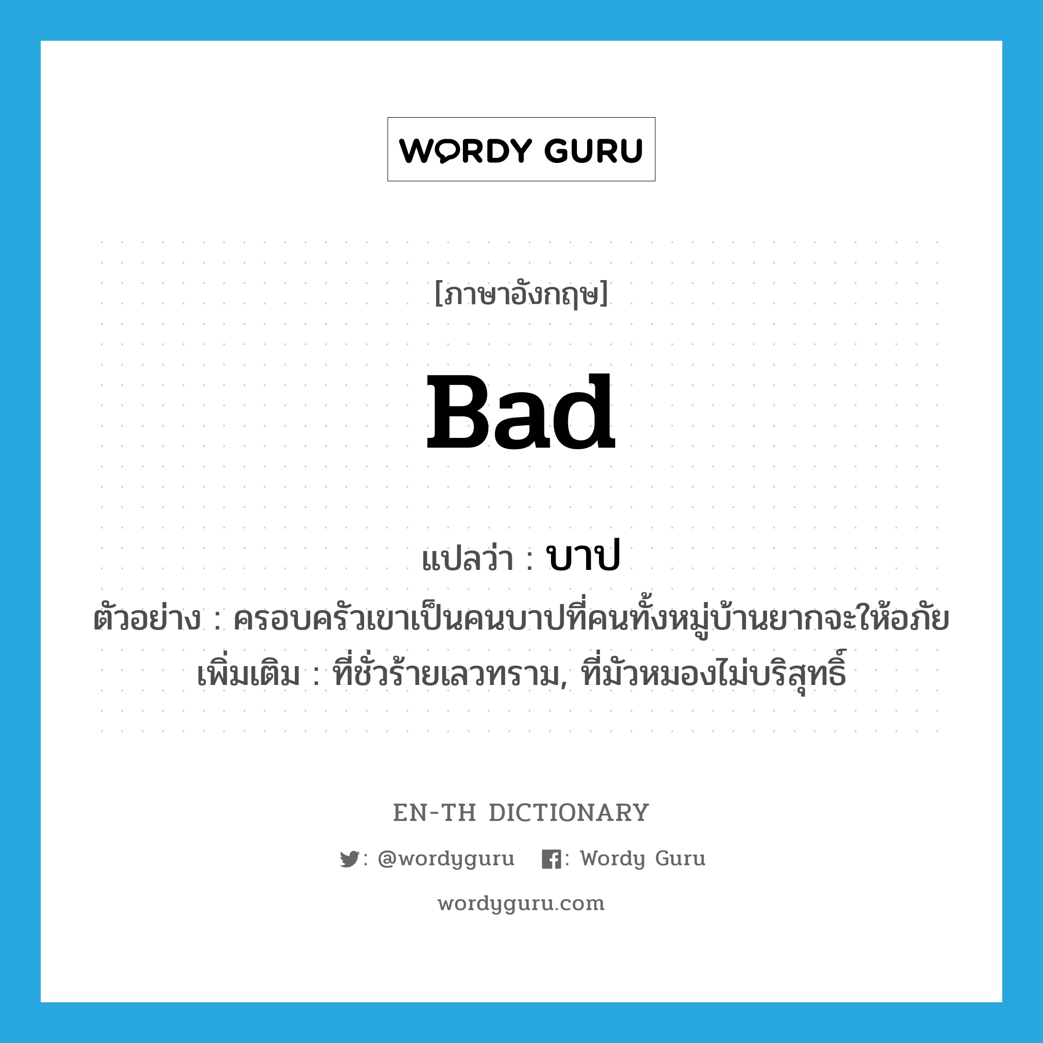 bad แปลว่า?, คำศัพท์ภาษาอังกฤษ bad แปลว่า บาป ประเภท ADJ ตัวอย่าง ครอบครัวเขาเป็นคนบาปที่คนทั้งหมู่บ้านยากจะให้อภัย เพิ่มเติม ที่ชั่วร้ายเลวทราม, ที่มัวหมองไม่บริสุทธิ์ หมวด ADJ