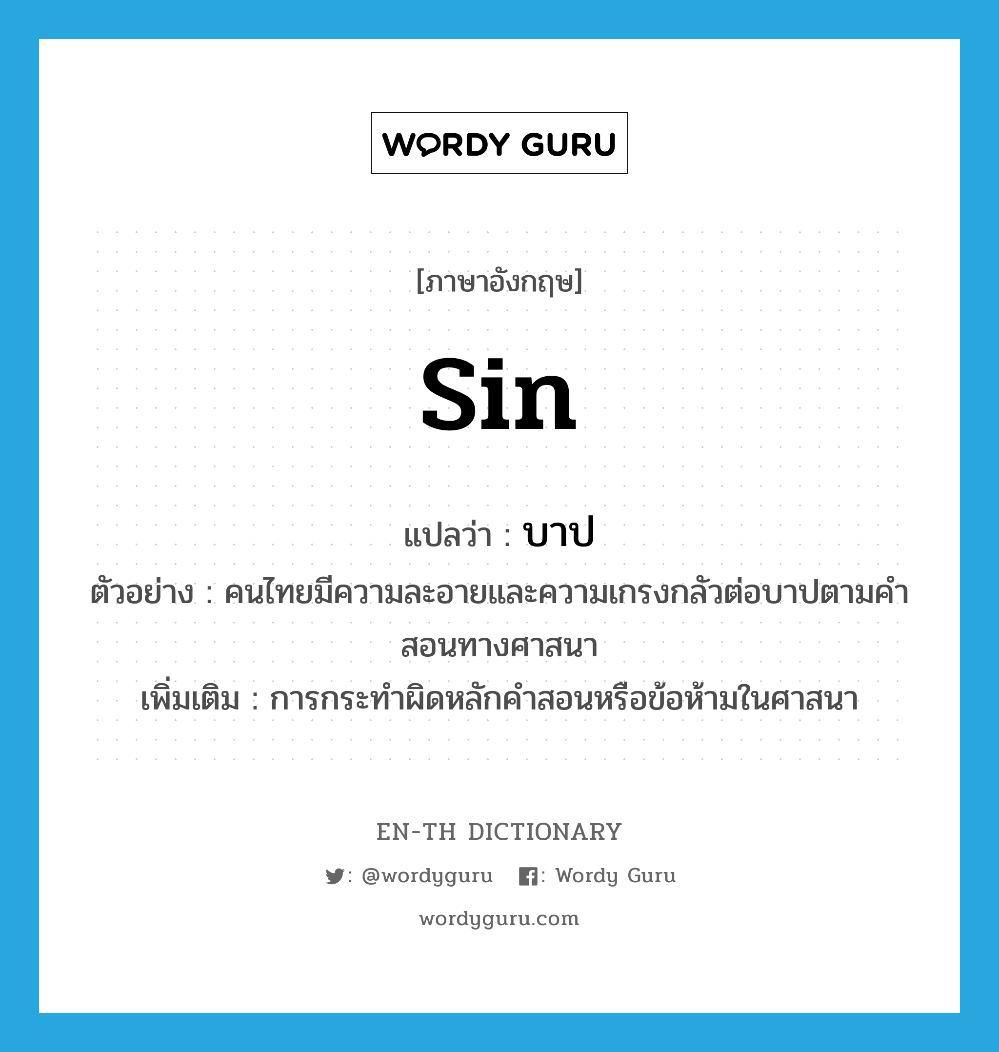 sin แปลว่า?, คำศัพท์ภาษาอังกฤษ sin แปลว่า บาป ประเภท N ตัวอย่าง คนไทยมีความละอายและความเกรงกลัวต่อบาปตามคำสอนทางศาสนา เพิ่มเติม การกระทำผิดหลักคำสอนหรือข้อห้ามในศาสนา หมวด N