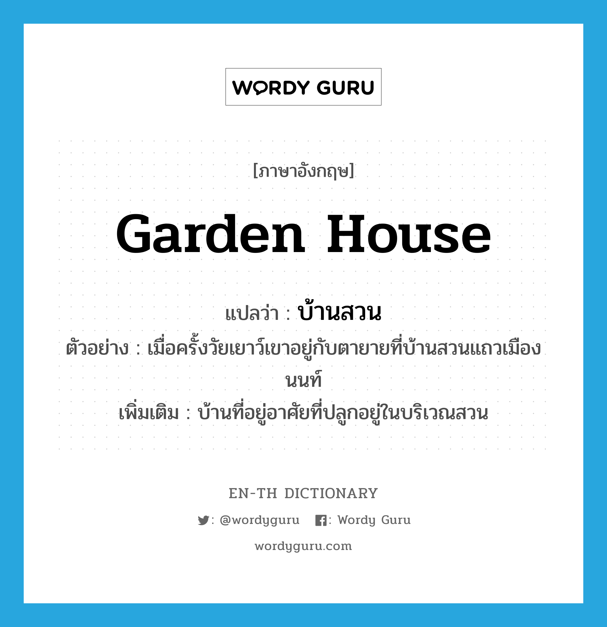 garden house แปลว่า?, คำศัพท์ภาษาอังกฤษ garden house แปลว่า บ้านสวน ประเภท N ตัวอย่าง เมื่อครั้งวัยเยาว์เขาอยู่กับตายายที่บ้านสวนแถวเมืองนนท์ เพิ่มเติม บ้านที่อยู่อาศัยที่ปลูกอยู่ในบริเวณสวน หมวด N