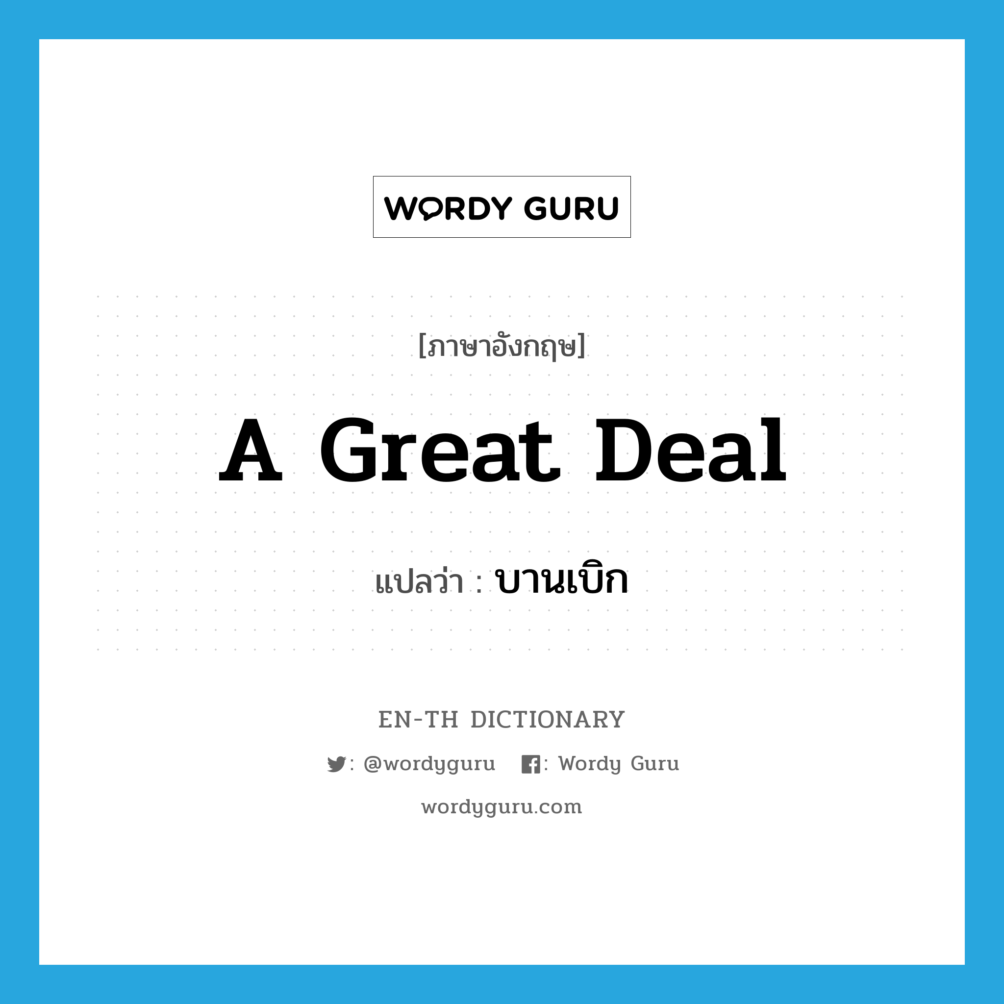 a great deal แปลว่า?, คำศัพท์ภาษาอังกฤษ a great deal แปลว่า บานเบิก ประเภท ADV หมวด ADV