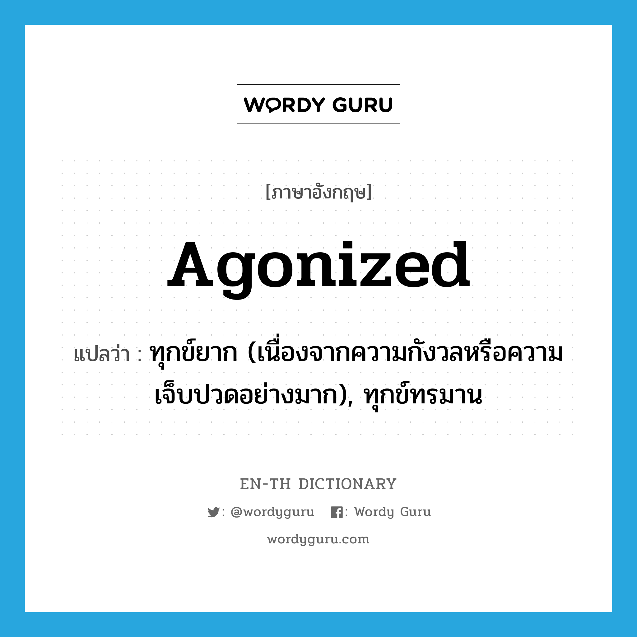 agonized แปลว่า?, คำศัพท์ภาษาอังกฤษ agonized แปลว่า ทุกข์ยาก (เนื่องจากความกังวลหรือความเจ็บปวดอย่างมาก), ทุกข์ทรมาน ประเภท ADJ หมวด ADJ