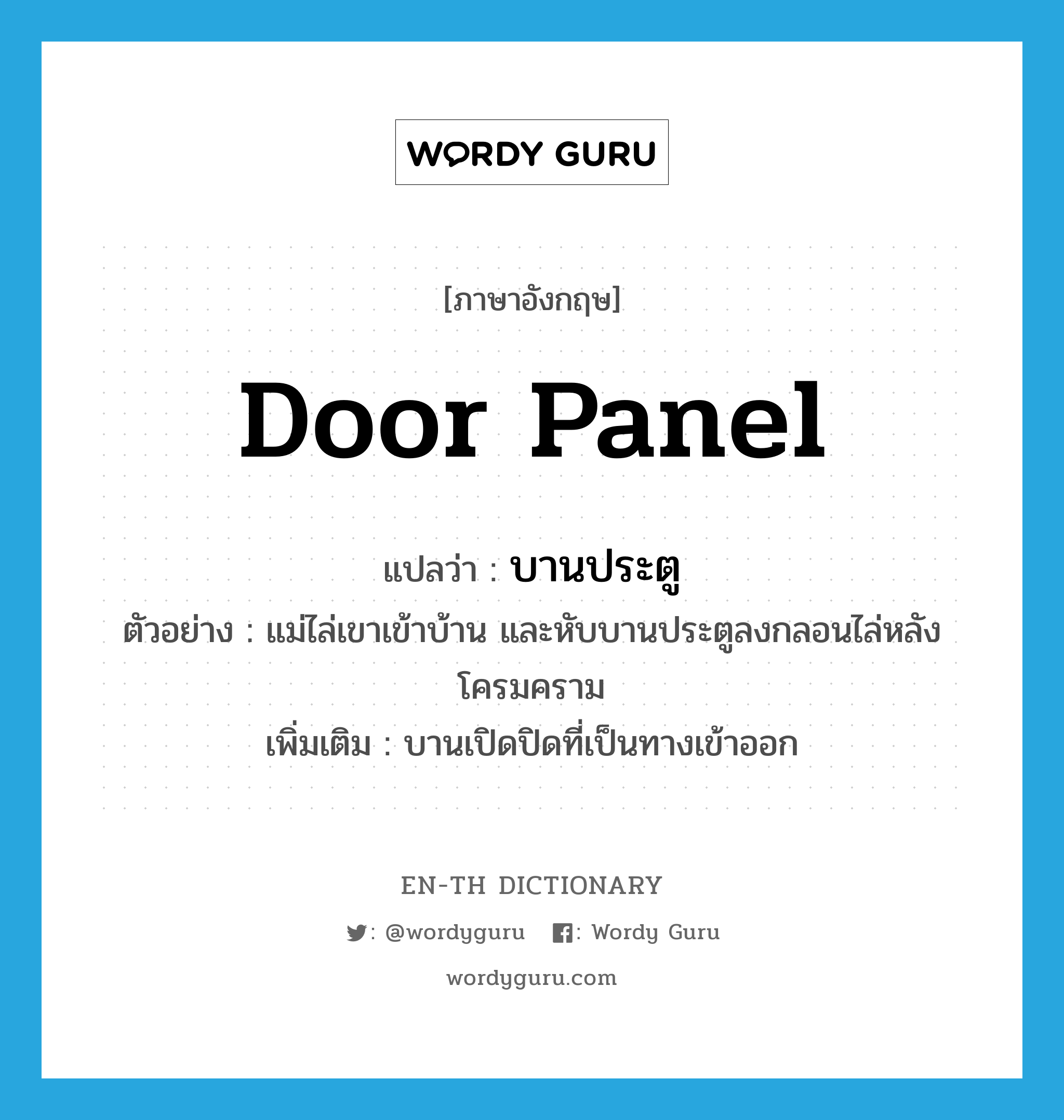 door panel แปลว่า?, คำศัพท์ภาษาอังกฤษ door panel แปลว่า บานประตู ประเภท N ตัวอย่าง แม่ไล่เขาเข้าบ้าน และหับบานประตูลงกลอนไล่หลังโครมคราม เพิ่มเติม บานเปิดปิดที่เป็นทางเข้าออก หมวด N