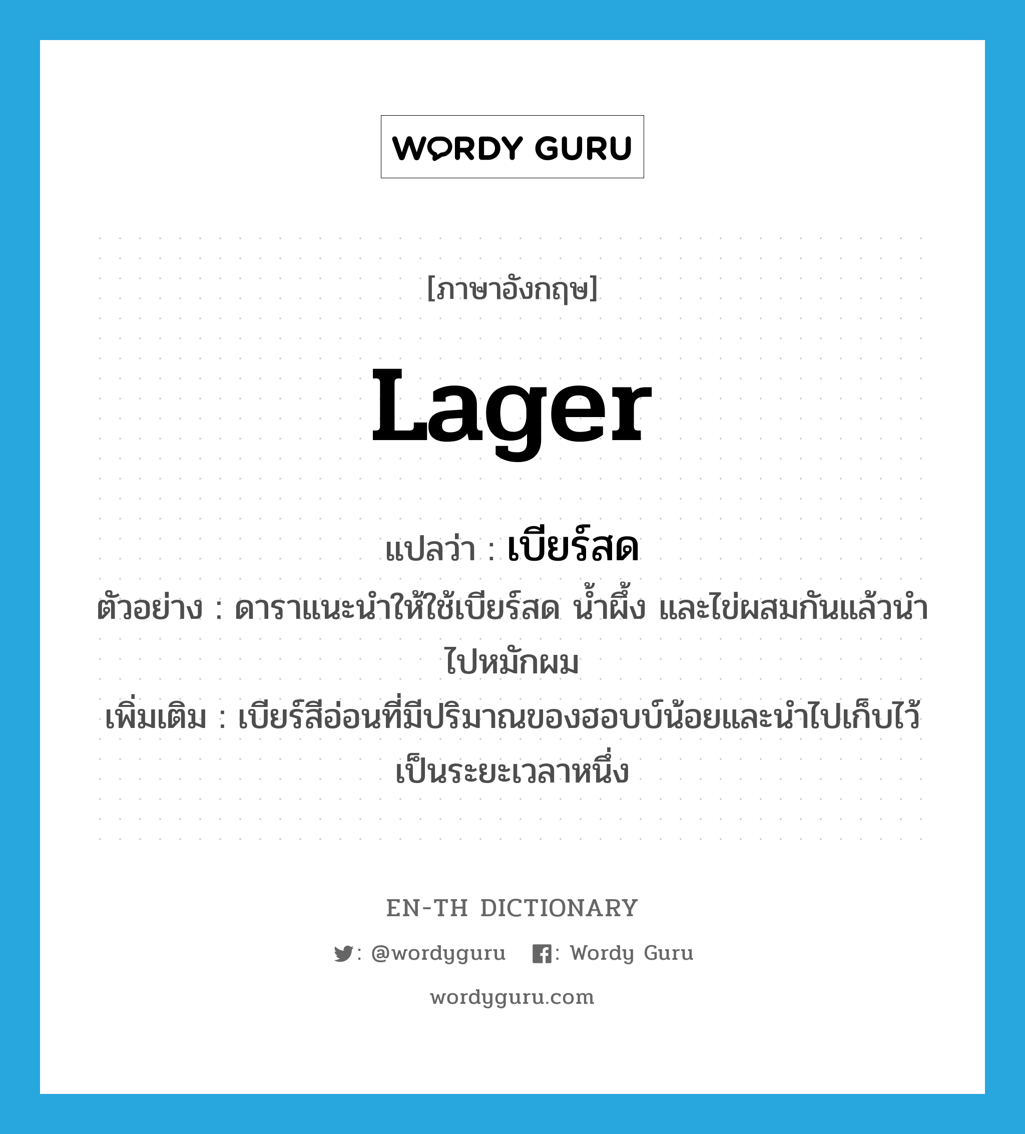 lager แปลว่า?, คำศัพท์ภาษาอังกฤษ lager แปลว่า เบียร์สด ประเภท N ตัวอย่าง ดาราแนะนำให้ใช้เบียร์สด น้ำผึ้ง และไข่ผสมกันแล้วนำไปหมักผม เพิ่มเติม เบียร์สีอ่อนที่มีปริมาณของฮอบบ์น้อยและนำไปเก็บไว้เป็นระยะเวลาหนึ่ง หมวด N