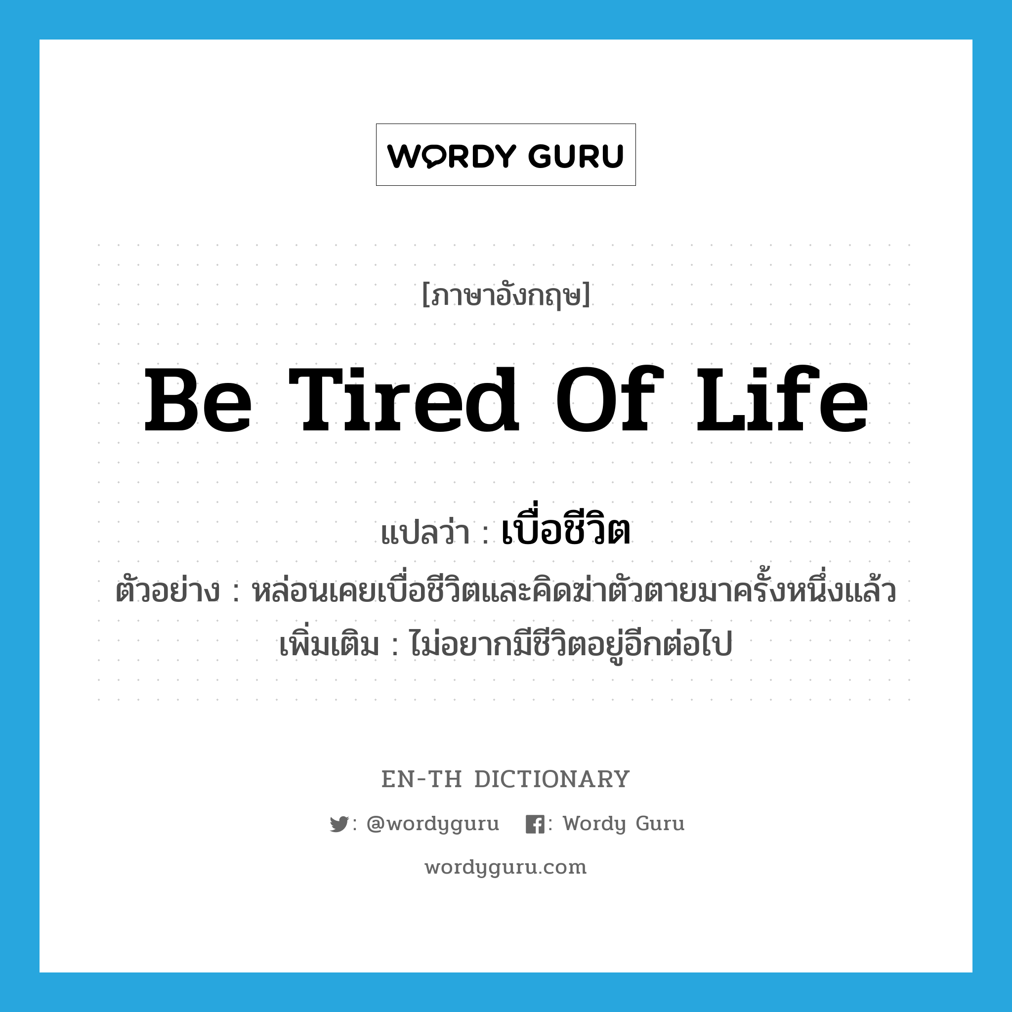 be tired of life แปลว่า?, คำศัพท์ภาษาอังกฤษ be tired of life แปลว่า เบื่อชีวิต ประเภท V ตัวอย่าง หล่อนเคยเบื่อชีวิตและคิดฆ่าตัวตายมาครั้งหนึ่งแล้ว เพิ่มเติม ไม่อยากมีชีวิตอยู่อีกต่อไป หมวด V