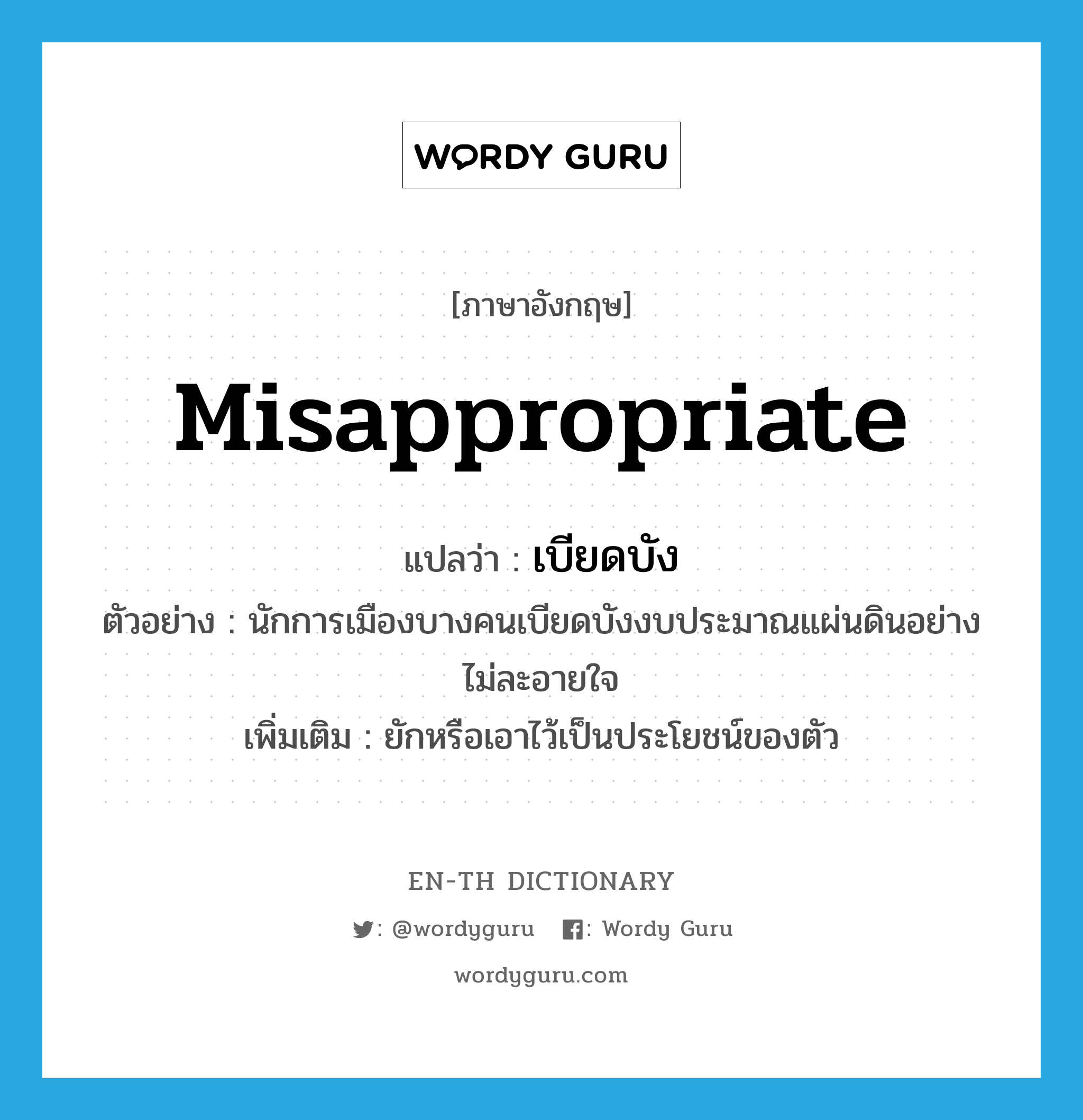 misappropriate แปลว่า?, คำศัพท์ภาษาอังกฤษ misappropriate แปลว่า เบียดบัง ประเภท V ตัวอย่าง นักการเมืองบางคนเบียดบังงบประมาณแผ่นดินอย่างไม่ละอายใจ เพิ่มเติม ยักหรือเอาไว้เป็นประโยชน์ของตัว หมวด V