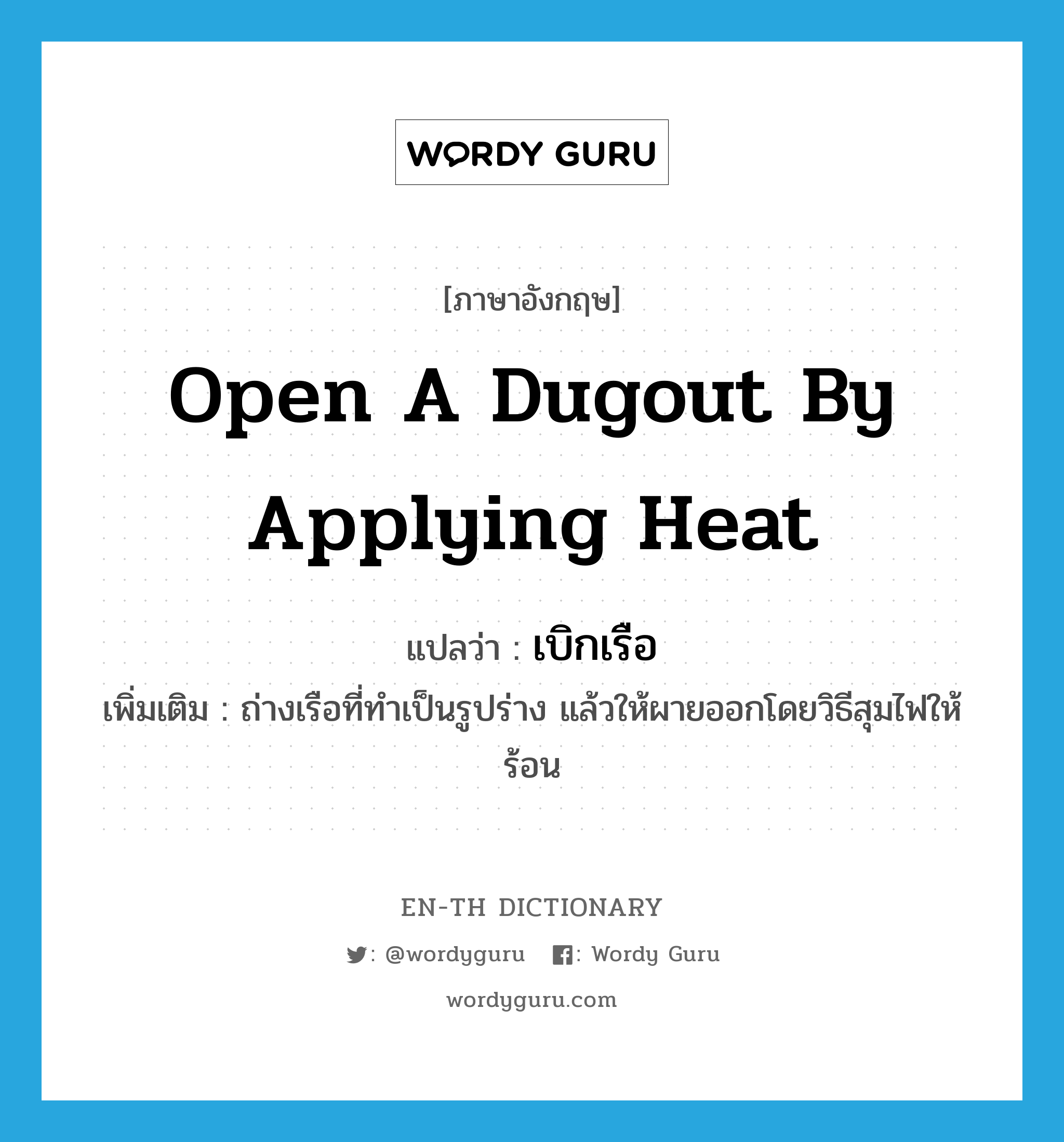 open a dugout by applying heat แปลว่า?, คำศัพท์ภาษาอังกฤษ open a dugout by applying heat แปลว่า เบิกเรือ ประเภท V เพิ่มเติม ถ่างเรือที่ทำเป็นรูปร่าง แล้วให้ผายออกโดยวิธีสุมไฟให้ร้อน หมวด V