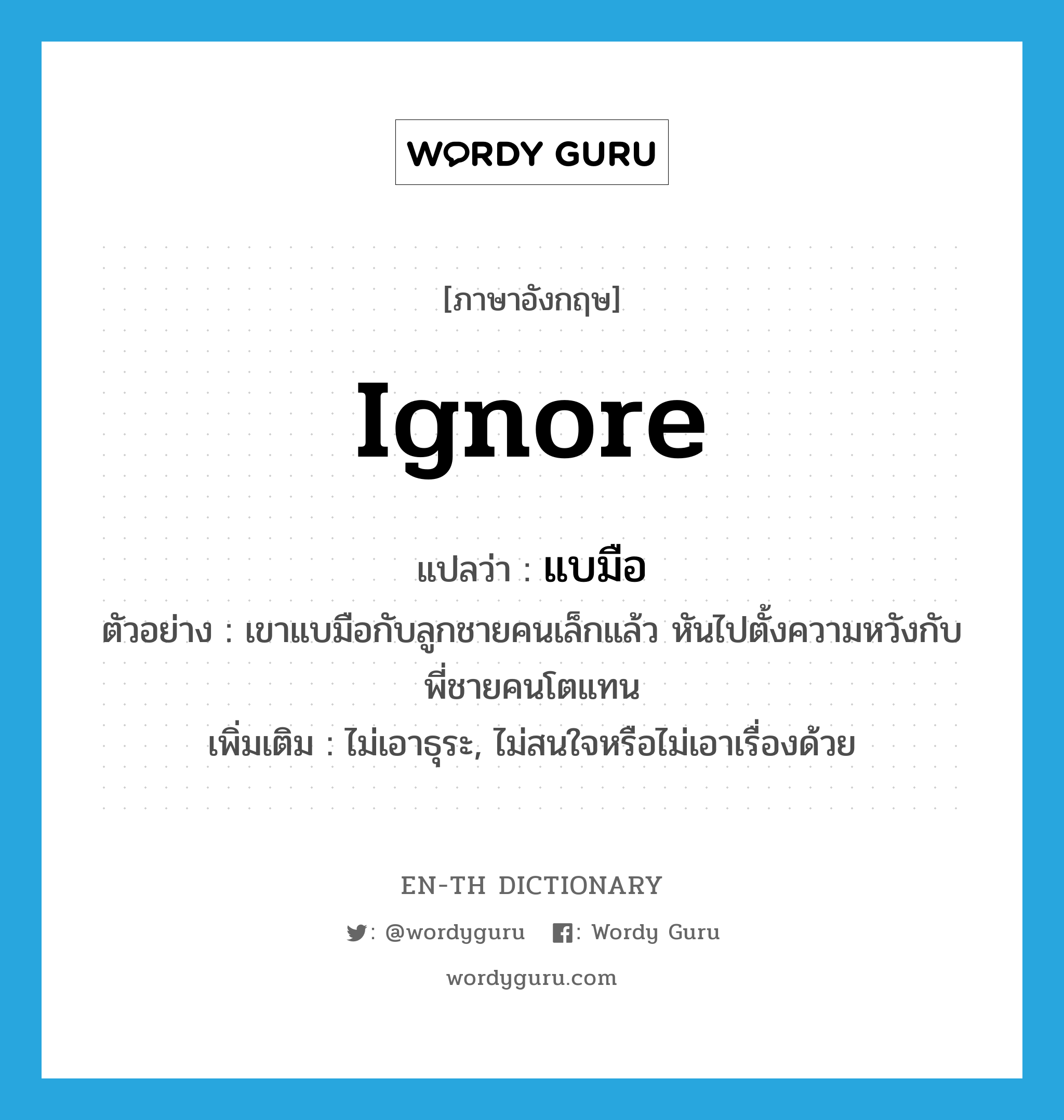 ignore แปลว่า?, คำศัพท์ภาษาอังกฤษ ignore แปลว่า แบมือ ประเภท V ตัวอย่าง เขาแบมือกับลูกชายคนเล็กแล้ว หันไปตั้งความหวังกับพี่ชายคนโตแทน เพิ่มเติม ไม่เอาธุระ, ไม่สนใจหรือไม่เอาเรื่องด้วย หมวด V