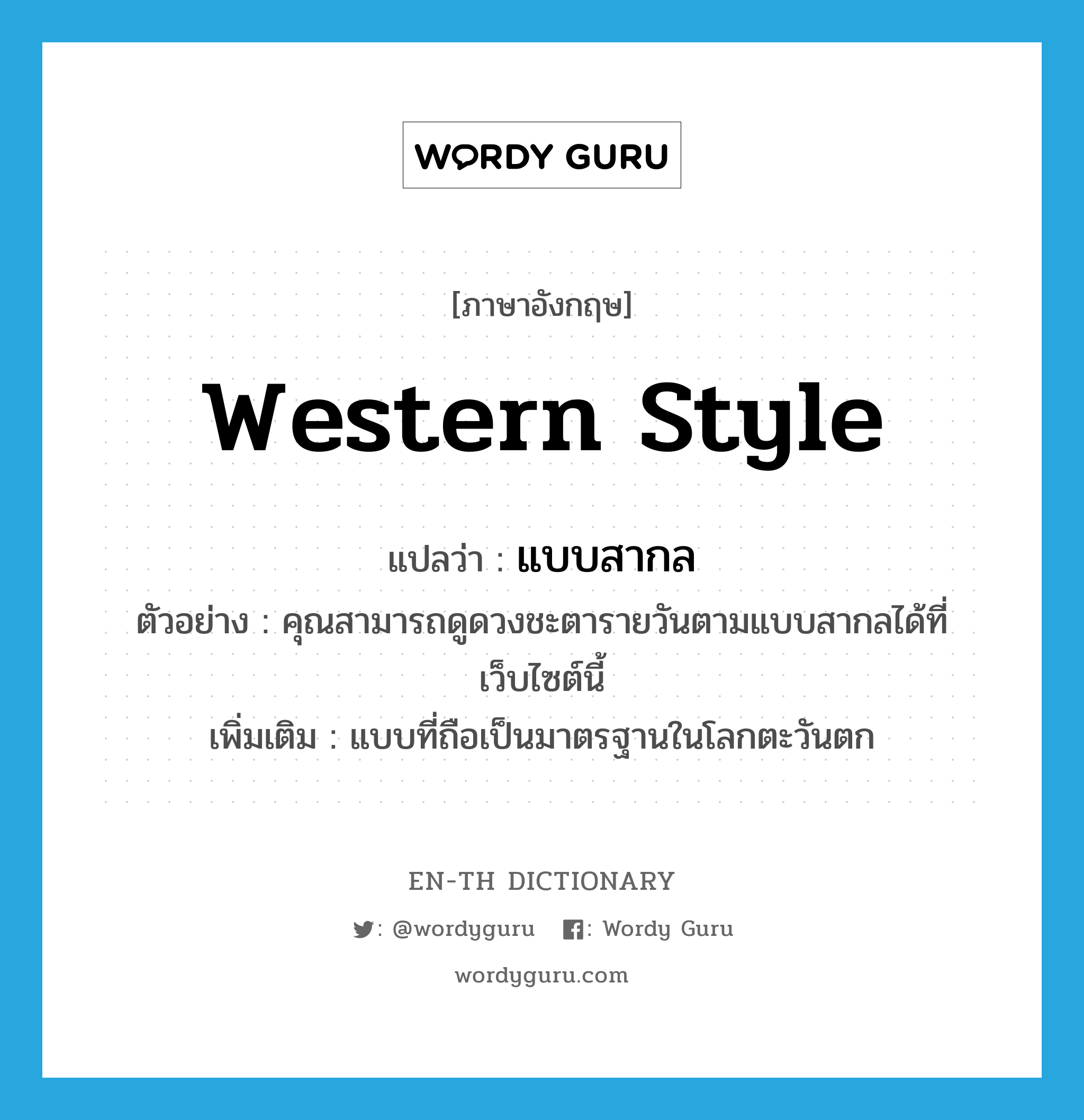 Western style แปลว่า?, คำศัพท์ภาษาอังกฤษ Western style แปลว่า แบบสากล ประเภท N ตัวอย่าง คุณสามารถดูดวงชะตารายวันตามแบบสากลได้ที่เว็บไซต์นี้ เพิ่มเติม แบบที่ถือเป็นมาตรฐานในโลกตะวันตก หมวด N