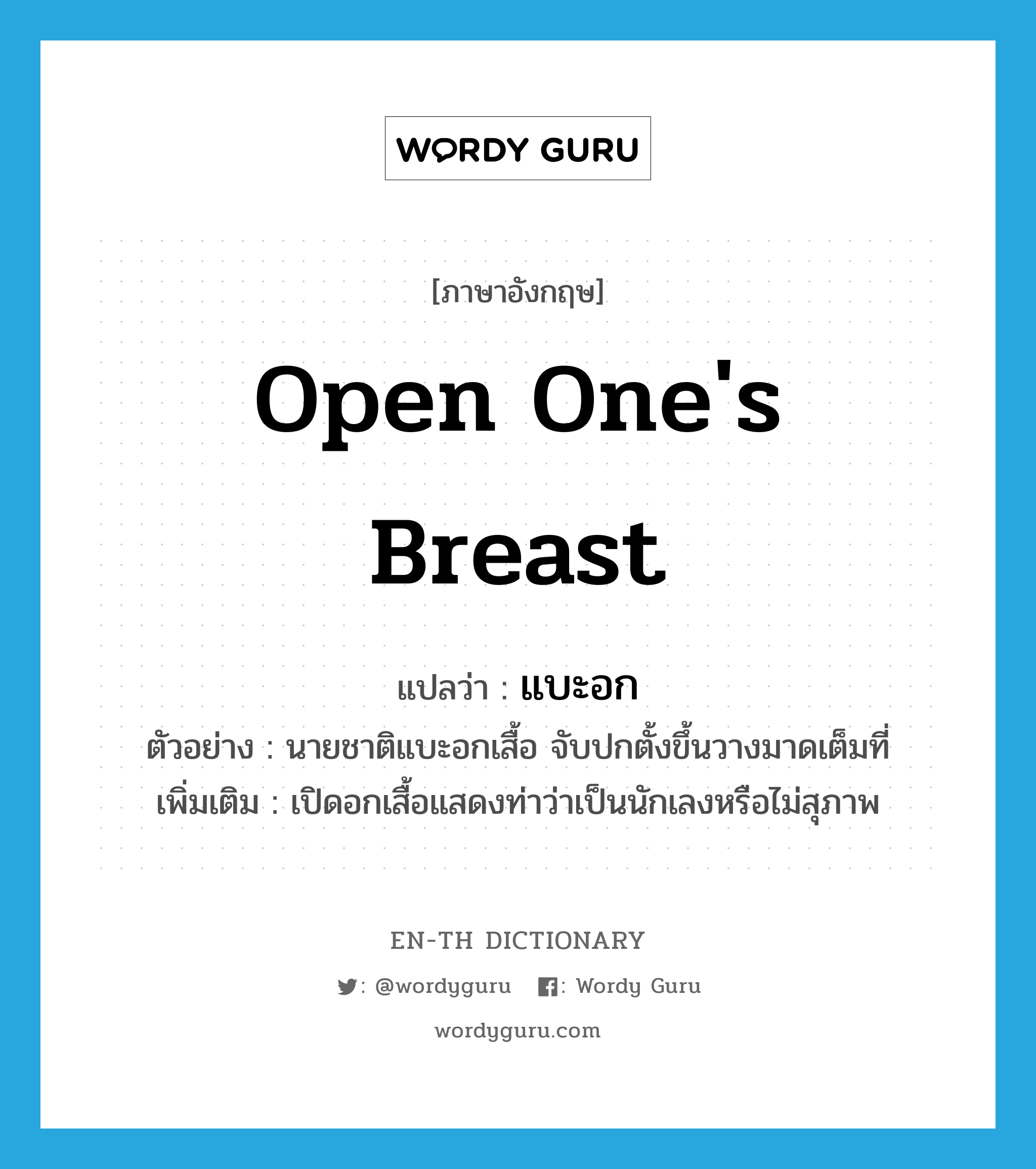 open one&#39;s breast แปลว่า?, คำศัพท์ภาษาอังกฤษ open one&#39;s breast แปลว่า แบะอก ประเภท V ตัวอย่าง นายชาติแบะอกเสื้อ จับปกตั้งขึ้นวางมาดเต็มที่ เพิ่มเติม เปิดอกเสื้อแสดงท่าว่าเป็นนักเลงหรือไม่สุภาพ หมวด V