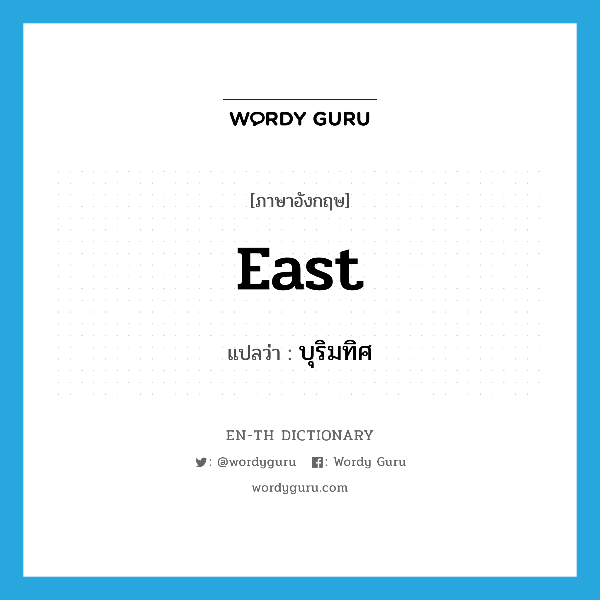 east แปลว่า?, คำศัพท์ภาษาอังกฤษ east แปลว่า บุริมทิศ ประเภท N หมวด N