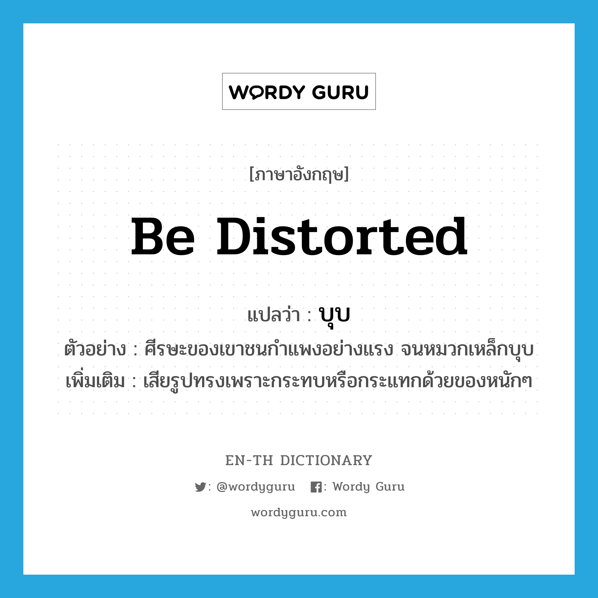 be distorted แปลว่า?, คำศัพท์ภาษาอังกฤษ be distorted แปลว่า บุบ ประเภท V ตัวอย่าง ศีรษะของเขาชนกำแพงอย่างแรง จนหมวกเหล็กบุบ เพิ่มเติม เสียรูปทรงเพราะกระทบหรือกระแทกด้วยของหนักๆ หมวด V