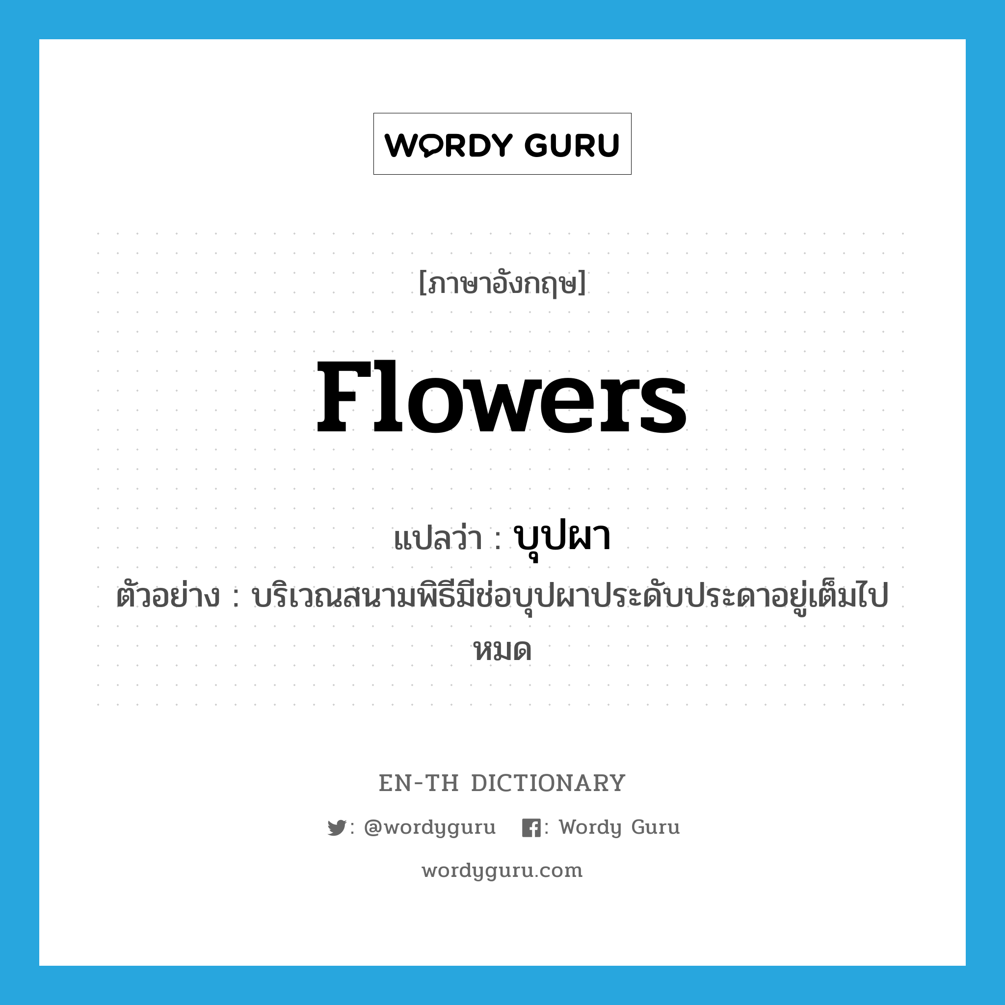 flowers แปลว่า?, คำศัพท์ภาษาอังกฤษ flowers แปลว่า บุปผา ประเภท N ตัวอย่าง บริเวณสนามพิธีมีช่อบุปผาประดับประดาอยู่เต็มไปหมด หมวด N