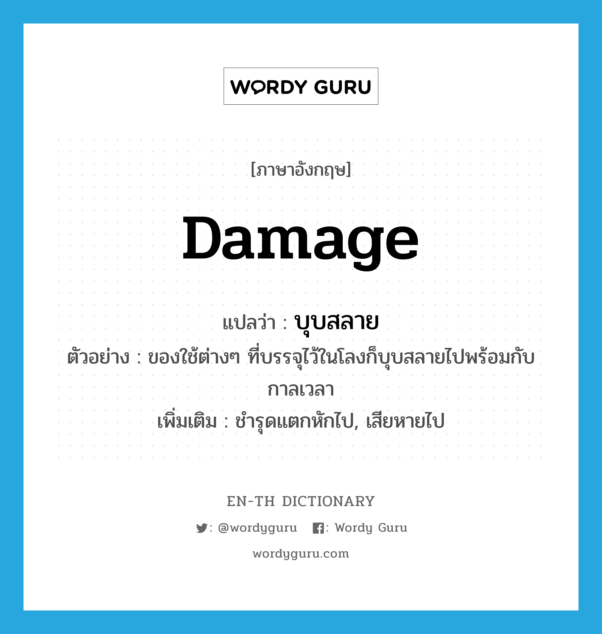 damage แปลว่า?, คำศัพท์ภาษาอังกฤษ damage แปลว่า บุบสลาย ประเภท V ตัวอย่าง ของใช้ต่างๆ ที่บรรจุไว้ในโลงก็บุบสลายไปพร้อมกับกาลเวลา เพิ่มเติม ชำรุดแตกหักไป, เสียหายไป หมวด V