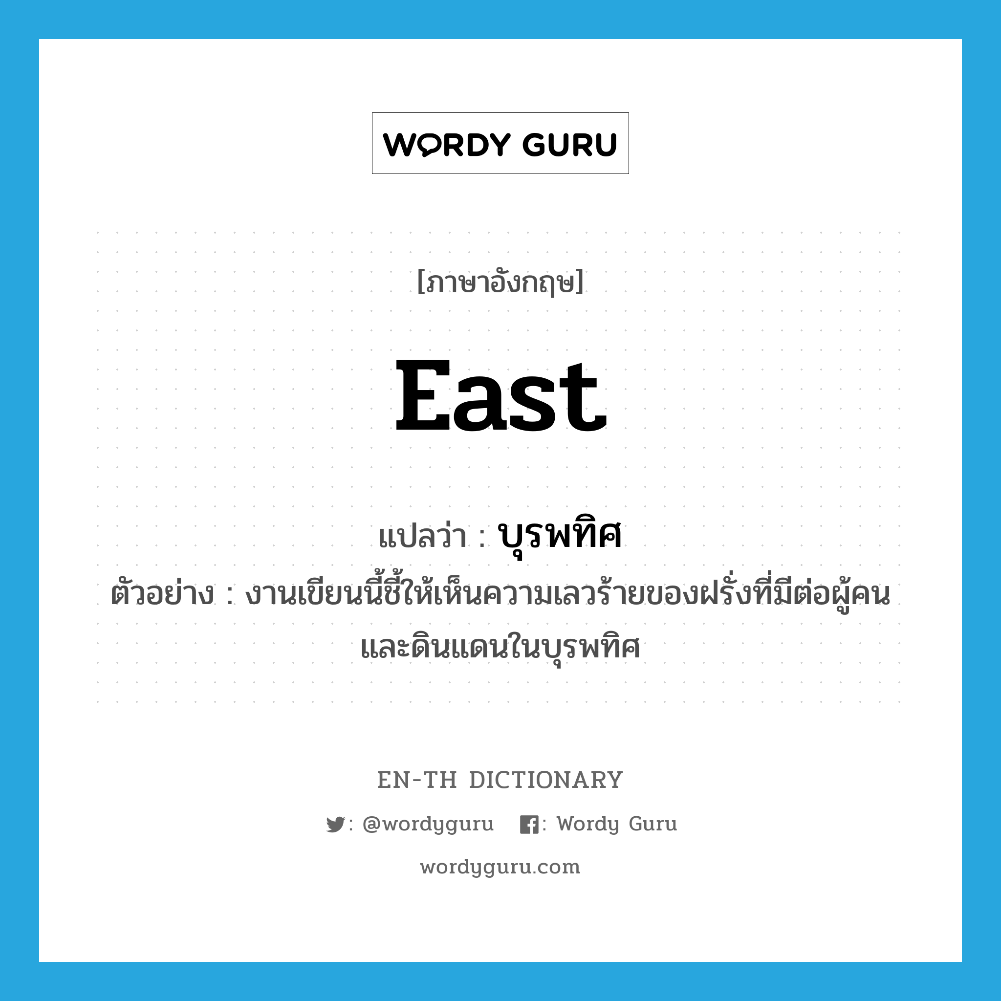 east แปลว่า?, คำศัพท์ภาษาอังกฤษ east แปลว่า บุรพทิศ ประเภท N ตัวอย่าง งานเขียนนี้ชี้ให้เห็นความเลวร้ายของฝรั่งที่มีต่อผู้คนและดินแดนในบุรพทิศ หมวด N