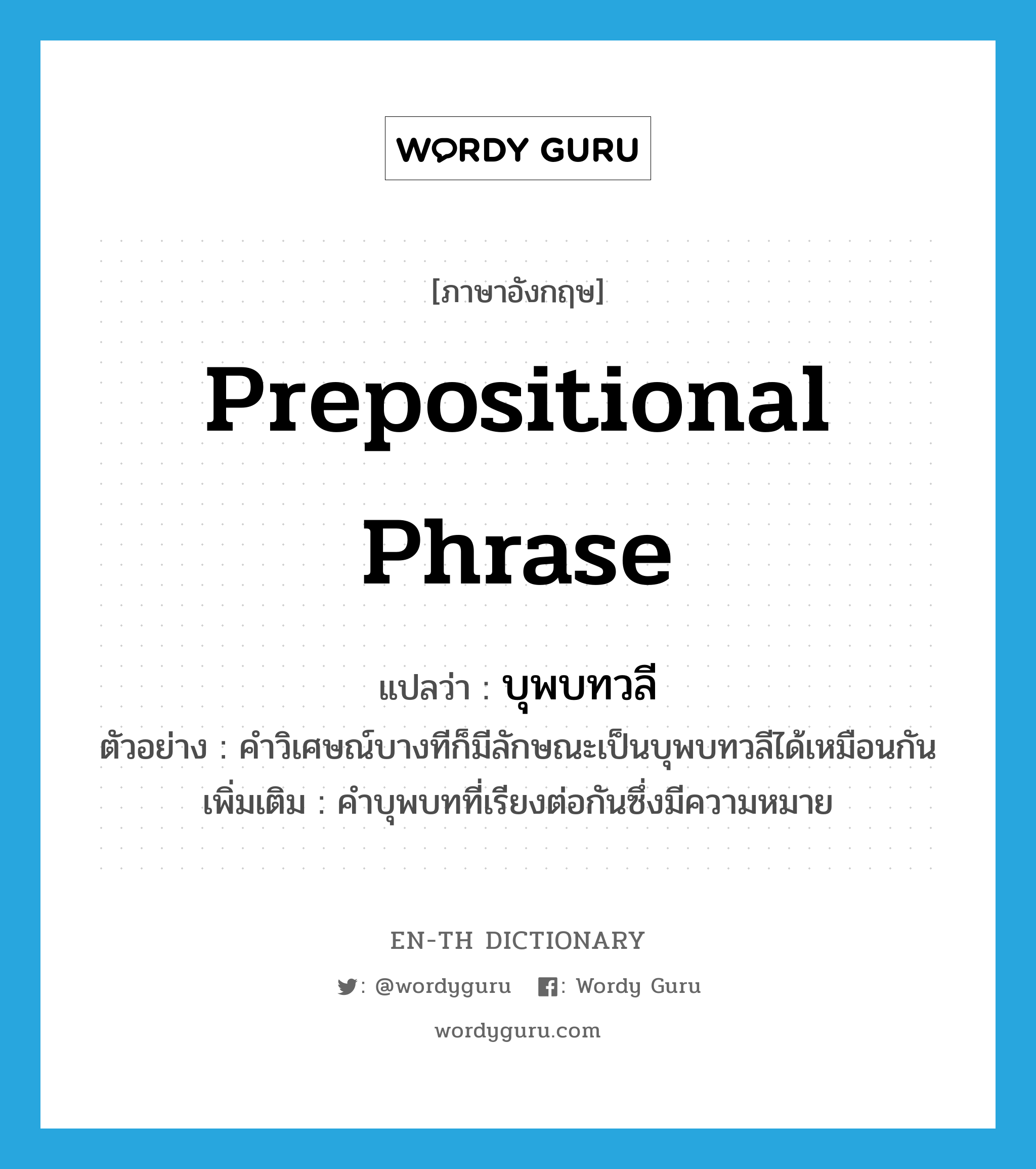 prepositional phrase แปลว่า?, คำศัพท์ภาษาอังกฤษ prepositional phrase แปลว่า บุพบทวลี ประเภท N ตัวอย่าง คำวิเศษณ์บางทีก็มีลักษณะเป็นบุพบทวลีได้เหมือนกัน เพิ่มเติม คำบุพบทที่เรียงต่อกันซึ่งมีความหมาย หมวด N