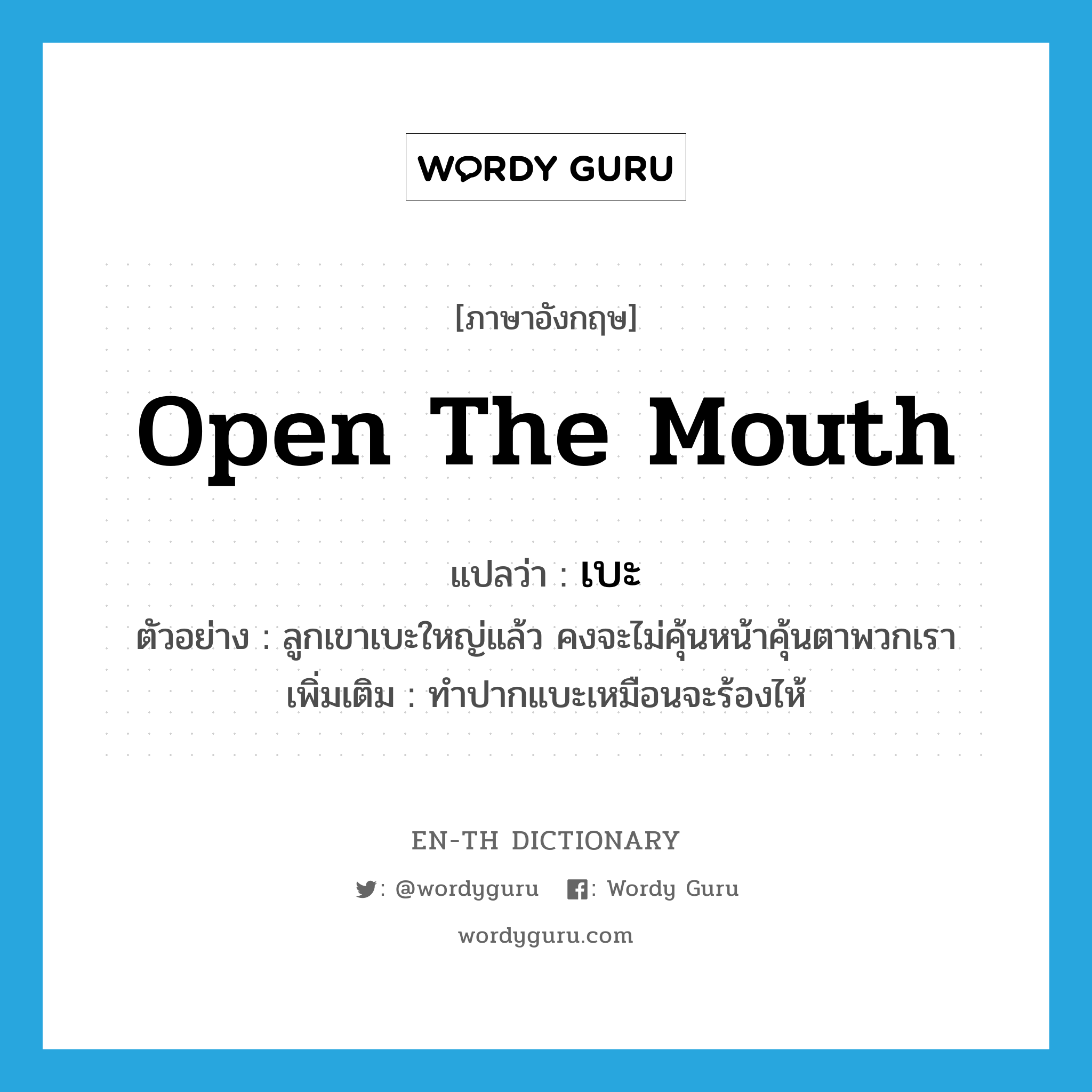 open the mouth แปลว่า?, คำศัพท์ภาษาอังกฤษ open the mouth แปลว่า เบะ ประเภท V ตัวอย่าง ลูกเขาเบะใหญ่แล้ว คงจะไม่คุ้นหน้าคุ้นตาพวกเรา เพิ่มเติม ทำปากแบะเหมือนจะร้องไห้ หมวด V