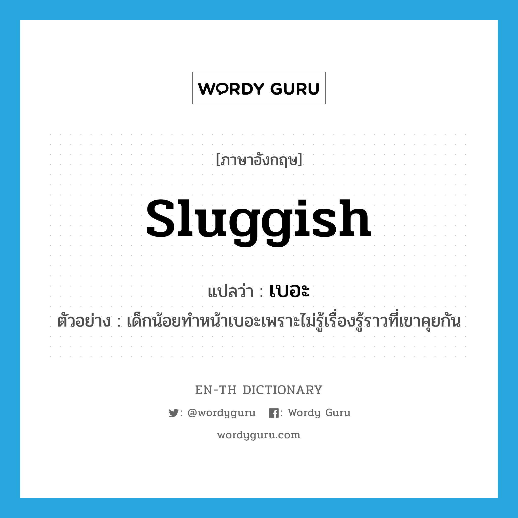 sluggish แปลว่า?, คำศัพท์ภาษาอังกฤษ sluggish แปลว่า เบอะ ประเภท ADJ ตัวอย่าง เด็กน้อยทำหน้าเบอะเพราะไม่รู้เรื่องรู้ราวที่เขาคุยกัน หมวด ADJ