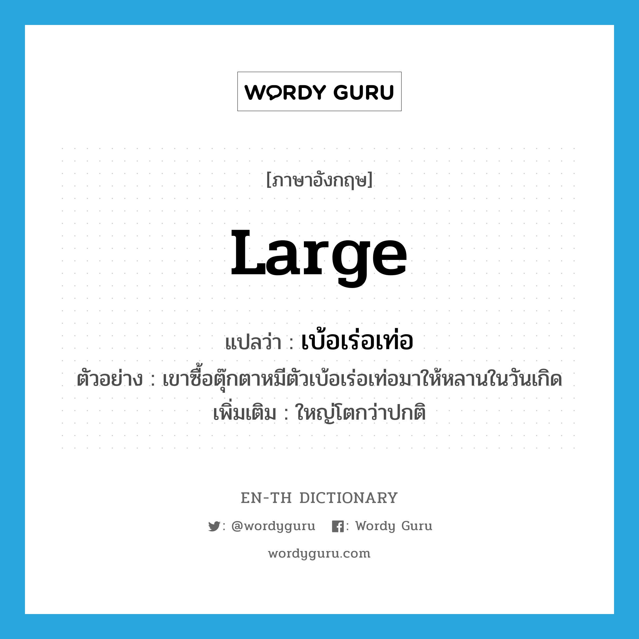 large แปลว่า?, คำศัพท์ภาษาอังกฤษ large แปลว่า เบ้อเร่อเท่อ ประเภท ADJ ตัวอย่าง เขาซื้อตุ๊กตาหมีตัวเบ้อเร่อเท่อมาให้หลานในวันเกิด เพิ่มเติม ใหญ่โตกว่าปกติ หมวด ADJ