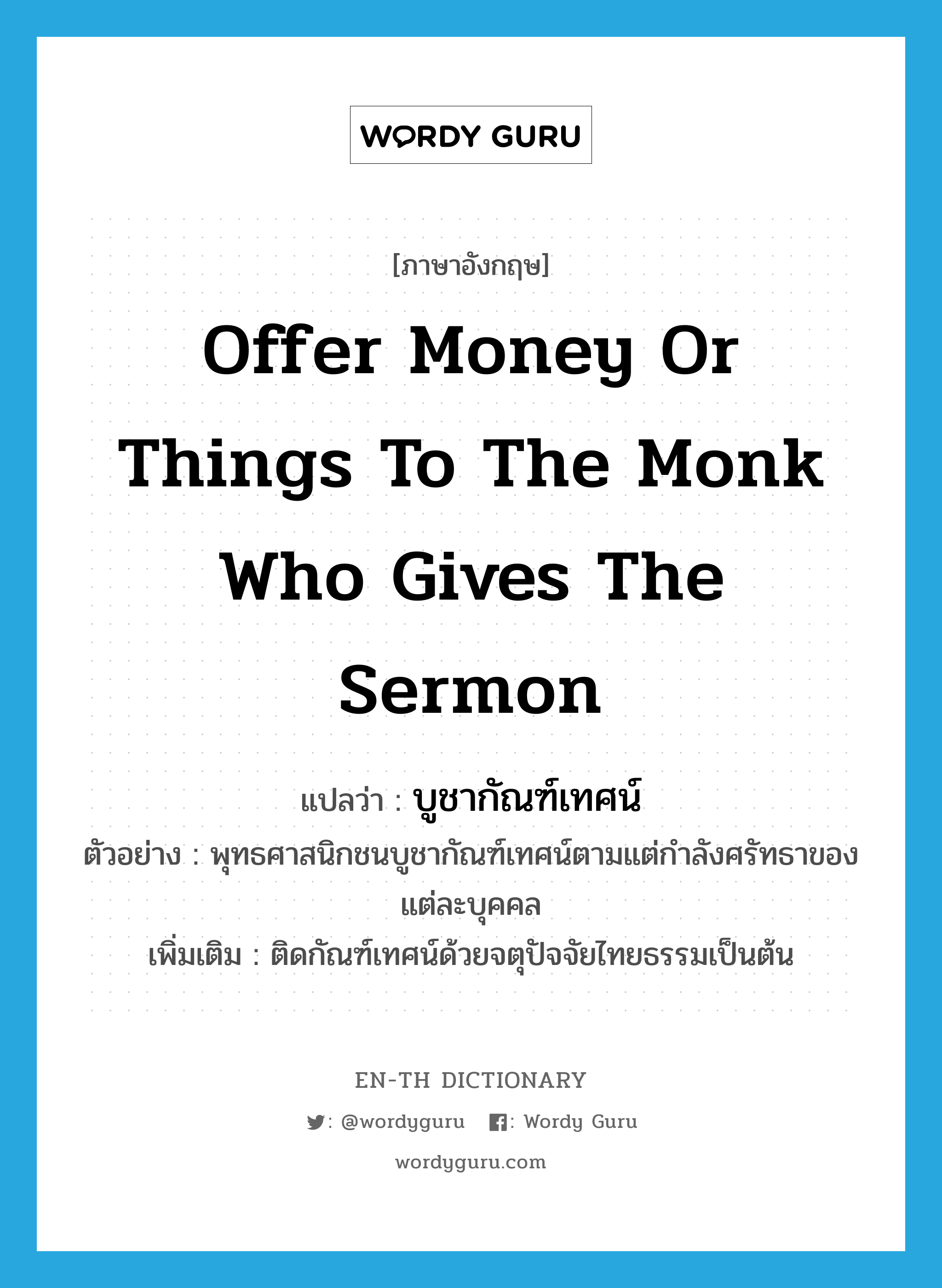 offer money or things to the monk who gives the sermon แปลว่า?, คำศัพท์ภาษาอังกฤษ offer money or things to the monk who gives the sermon แปลว่า บูชากัณฑ์เทศน์ ประเภท V ตัวอย่าง พุทธศาสนิกชนบูชากัณฑ์เทศน์ตามแต่กำลังศรัทธาของแต่ละบุคคล เพิ่มเติม ติดกัณฑ์เทศน์ด้วยจตุปัจจัยไทยธรรมเป็นต้น หมวด V