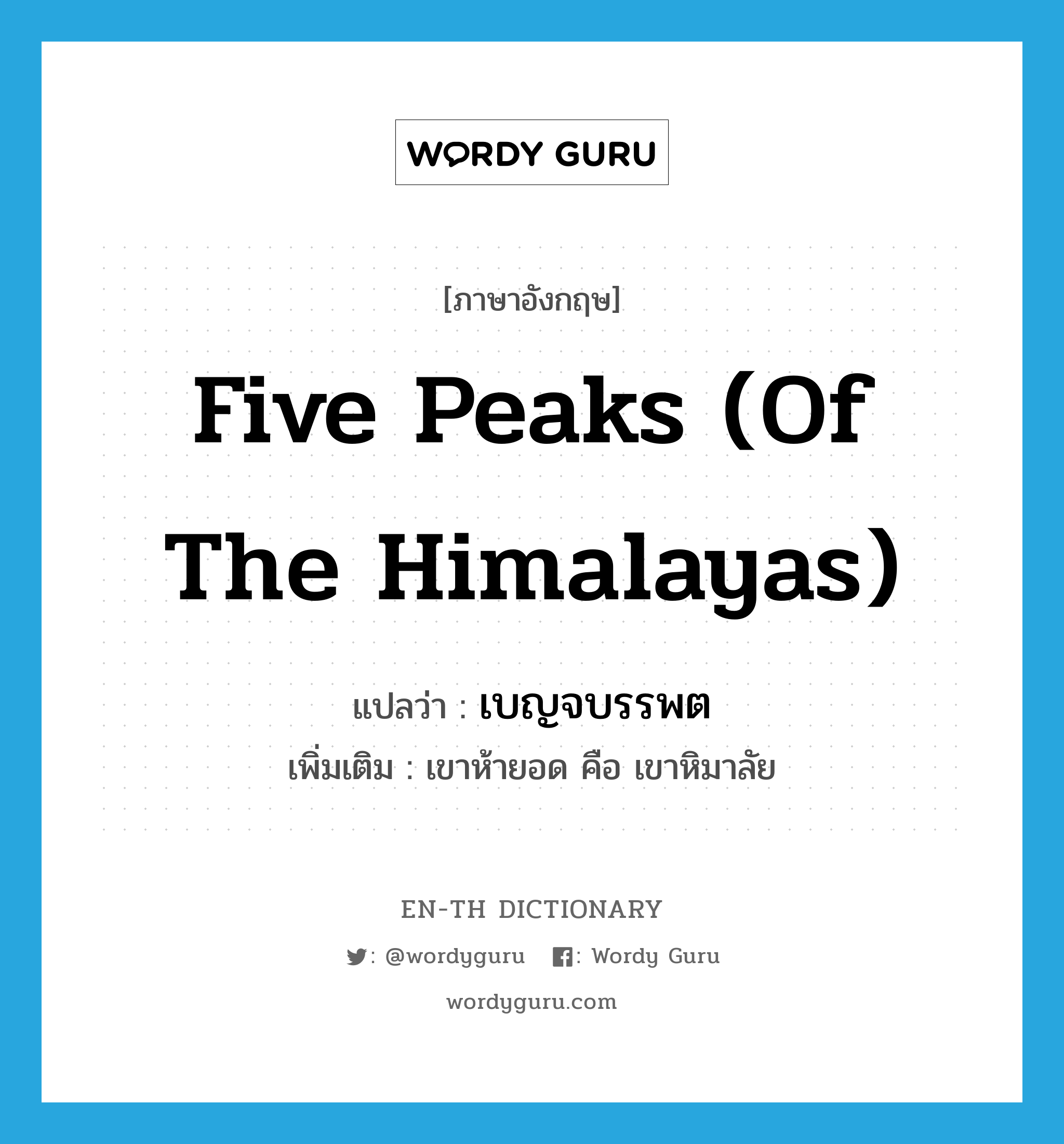 five peaks (of the Himalayas) แปลว่า?, คำศัพท์ภาษาอังกฤษ five peaks (of the Himalayas) แปลว่า เบญจบรรพต ประเภท N เพิ่มเติม เขาห้ายอด คือ เขาหิมาลัย หมวด N