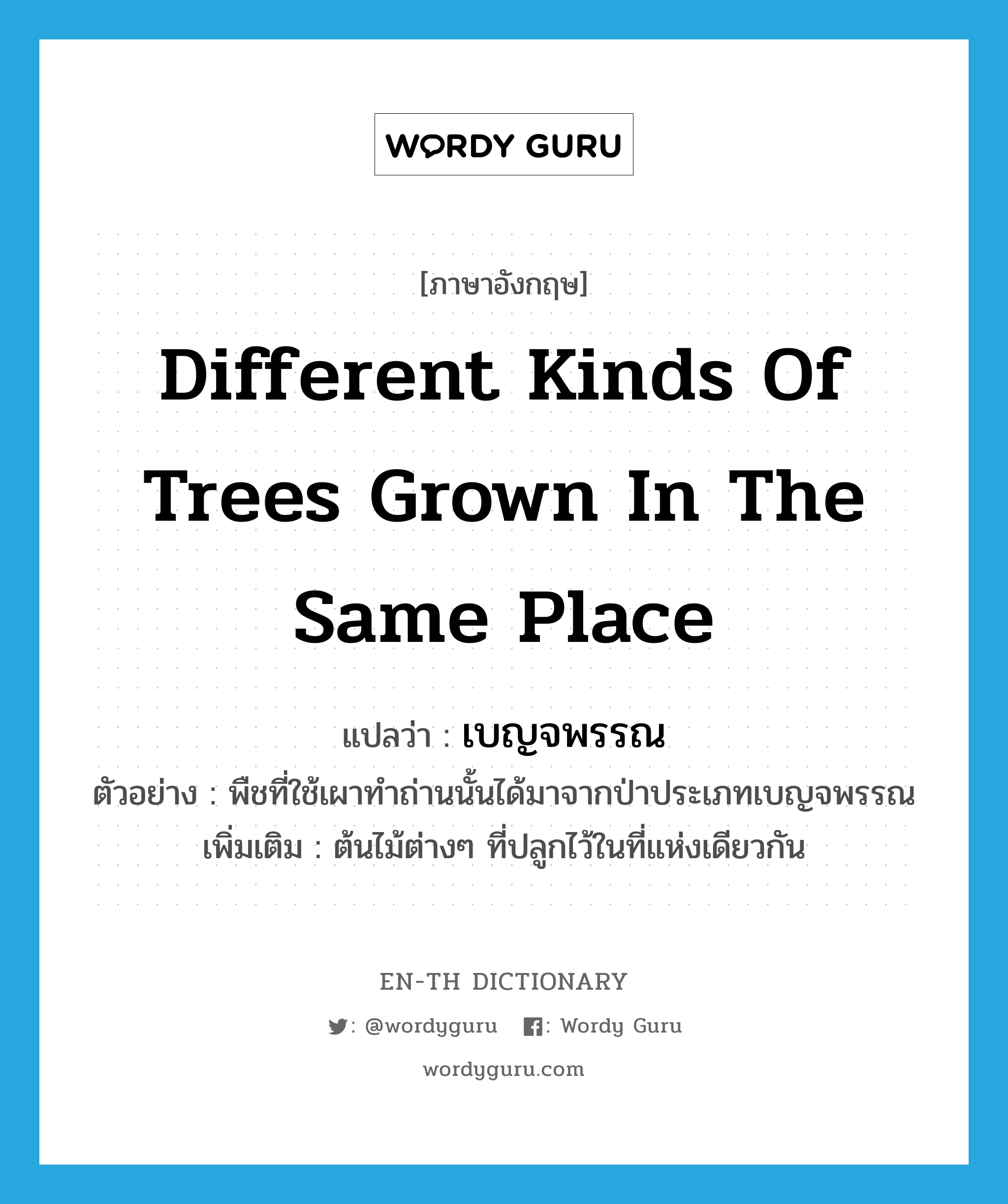 different kinds of trees grown in the same place แปลว่า?, คำศัพท์ภาษาอังกฤษ different kinds of trees grown in the same place แปลว่า เบญจพรรณ ประเภท N ตัวอย่าง พืชที่ใช้เผาทำถ่านนั้นได้มาจากป่าประเภทเบญจพรรณ เพิ่มเติม ต้นไม้ต่างๆ ที่ปลูกไว้ในที่แห่งเดียวกัน หมวด N