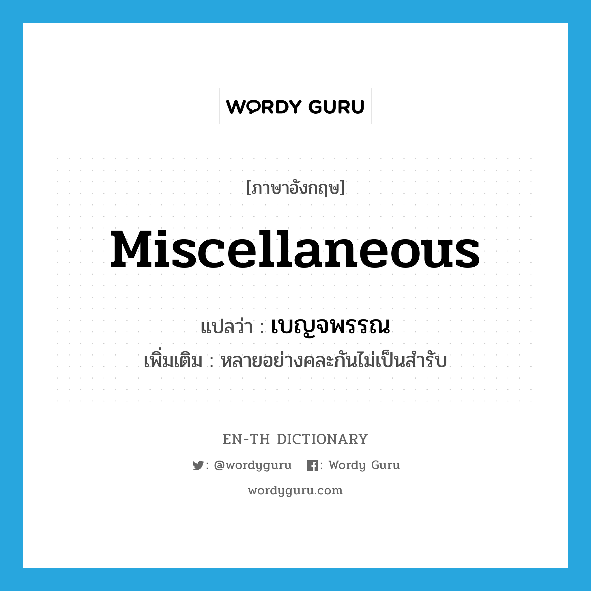 miscellaneous แปลว่า?, คำศัพท์ภาษาอังกฤษ miscellaneous แปลว่า เบญจพรรณ ประเภท ADJ เพิ่มเติม หลายอย่างคละกันไม่เป็นสำรับ หมวด ADJ