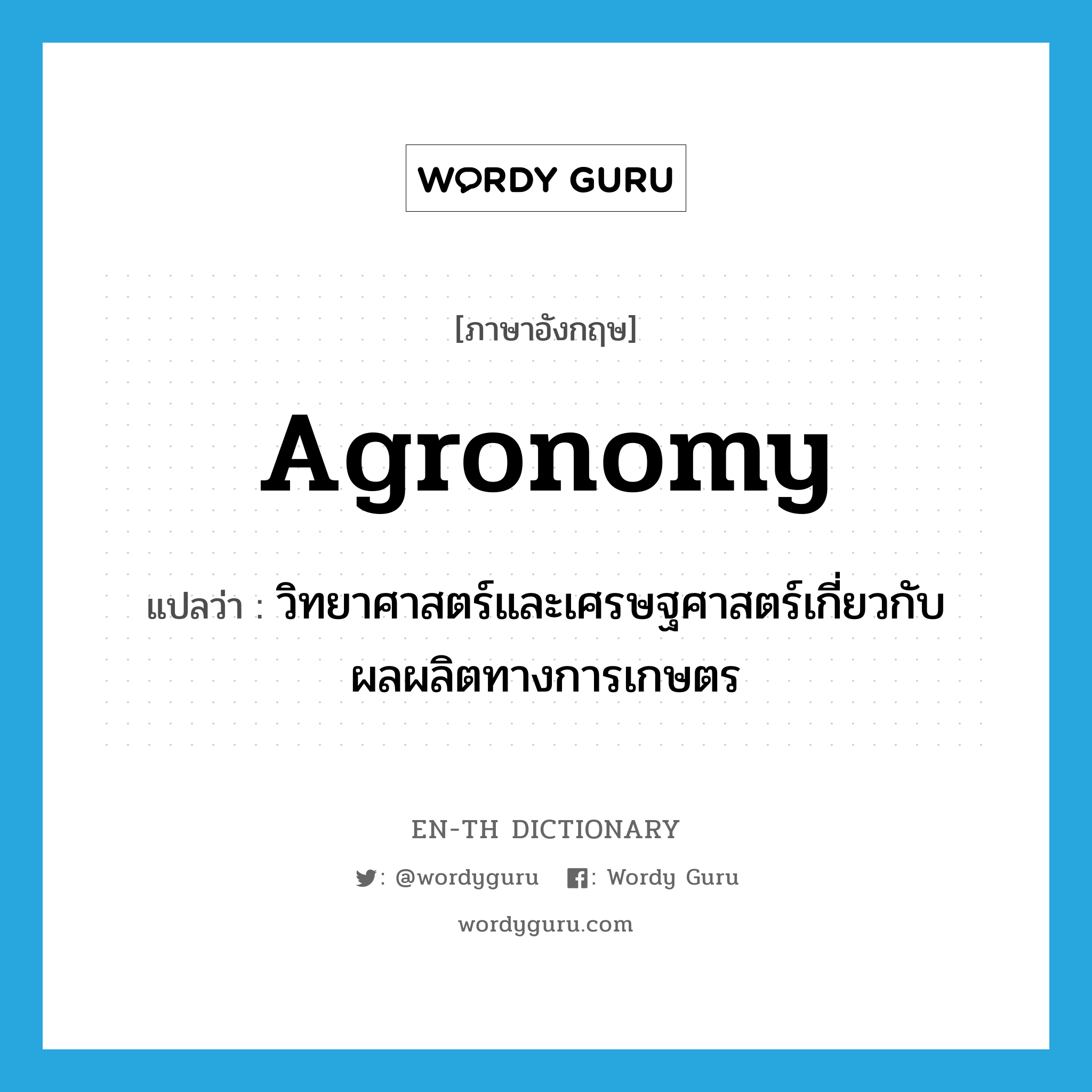 agronomy แปลว่า?, คำศัพท์ภาษาอังกฤษ agronomy แปลว่า วิทยาศาสตร์และเศรษฐศาสตร์เกี่ยวกับผลผลิตทางการเกษตร ประเภท N หมวด N