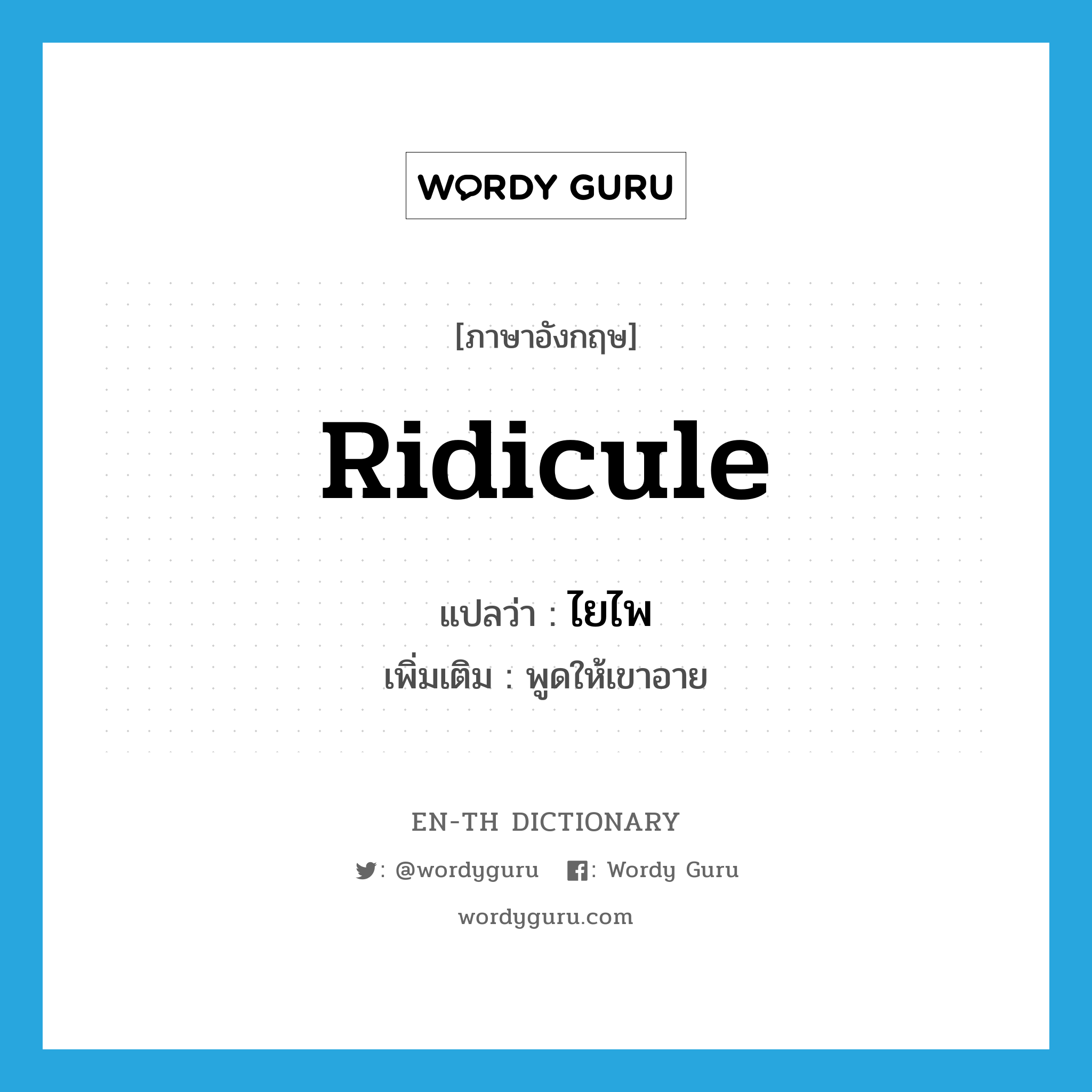 ridicule แปลว่า?, คำศัพท์ภาษาอังกฤษ ridicule แปลว่า ไยไพ ประเภท V เพิ่มเติม พูดให้เขาอาย หมวด V