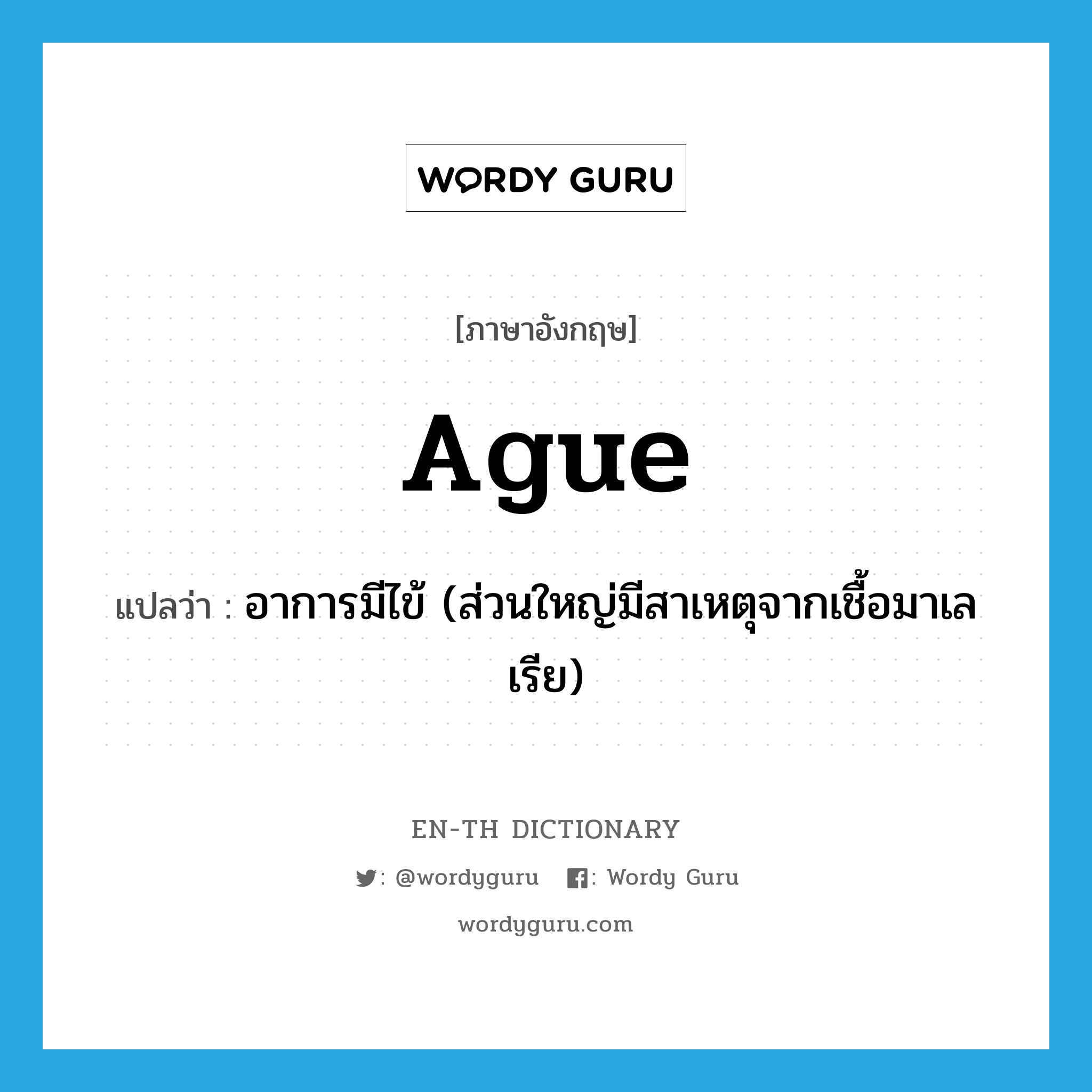 ague แปลว่า?, คำศัพท์ภาษาอังกฤษ ague แปลว่า อาการมีไข้ (ส่วนใหญ่มีสาเหตุจากเชื้อมาเลเรีย) ประเภท N หมวด N