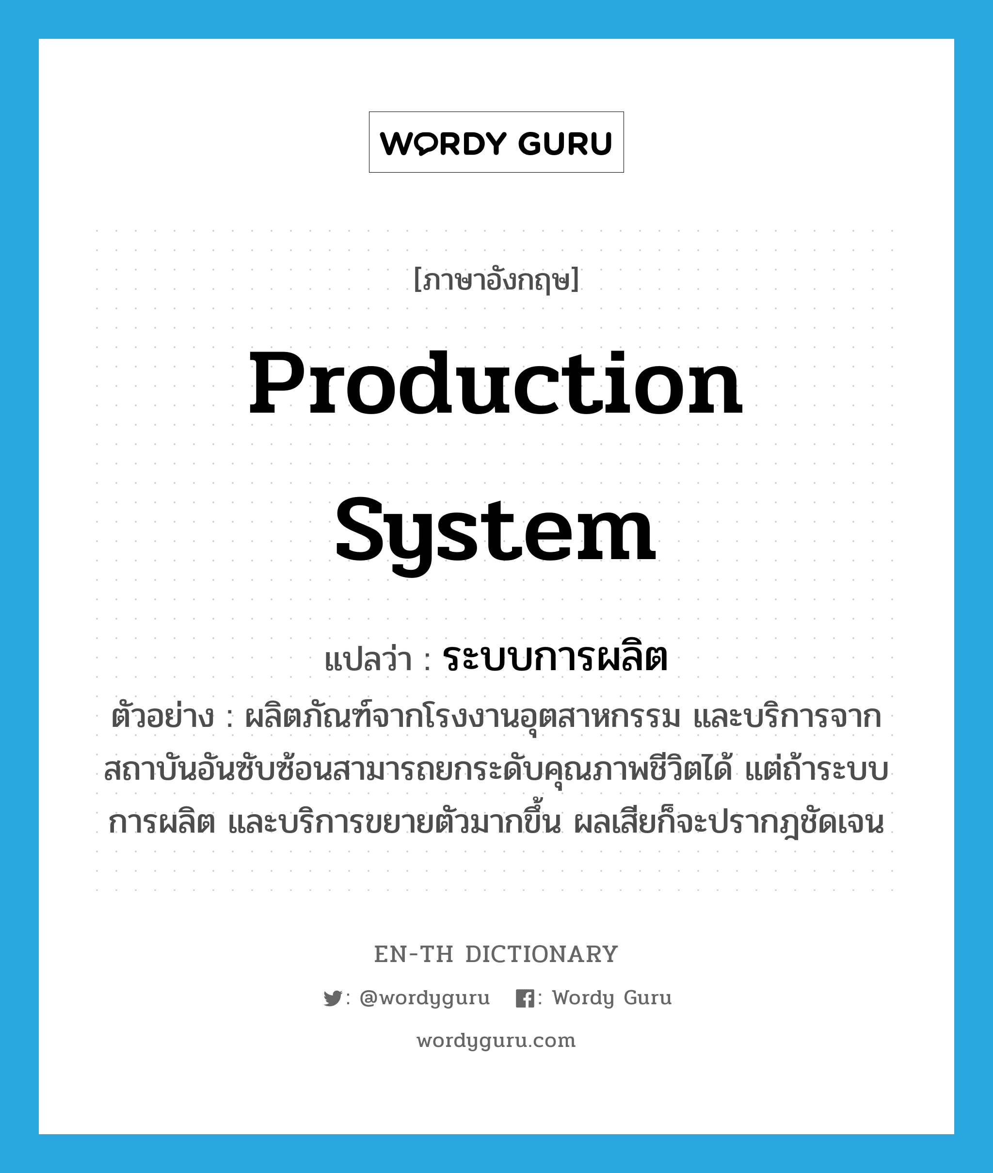 production system แปลว่า?, คำศัพท์ภาษาอังกฤษ production system แปลว่า ระบบการผลิต ประเภท N ตัวอย่าง ผลิตภัณฑ์จากโรงงานอุตสาหกรรม และบริการจากสถาบันอันซับซ้อนสามารถยกระดับคุณภาพชีวิตได้ แต่ถ้าระบบการผลิต และบริการขยายตัวมากขึ้น ผลเสียก็จะปรากฎชัดเจน หมวด N