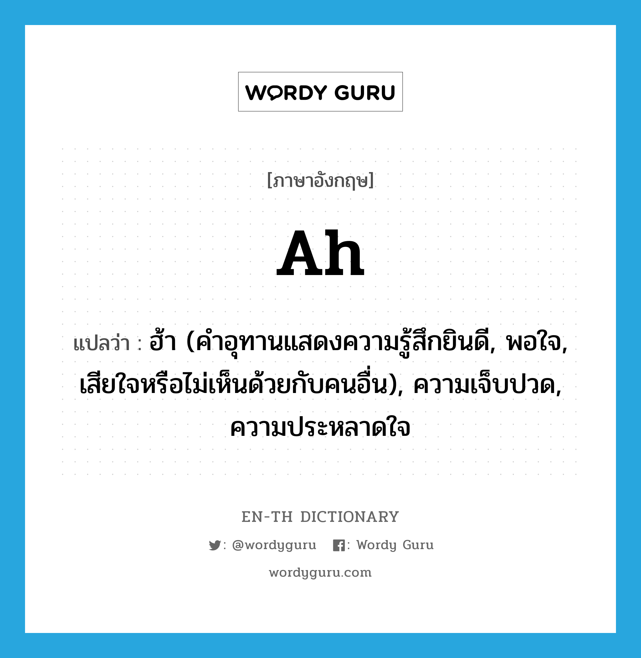 ah แปลว่า?, คำศัพท์ภาษาอังกฤษ ah แปลว่า ฮ้า (คำอุทานแสดงความรู้สึกยินดี, พอใจ, เสียใจหรือไม่เห็นด้วยกับคนอื่น), ความเจ็บปวด, ความประหลาดใจ ประเภท INT หมวด INT