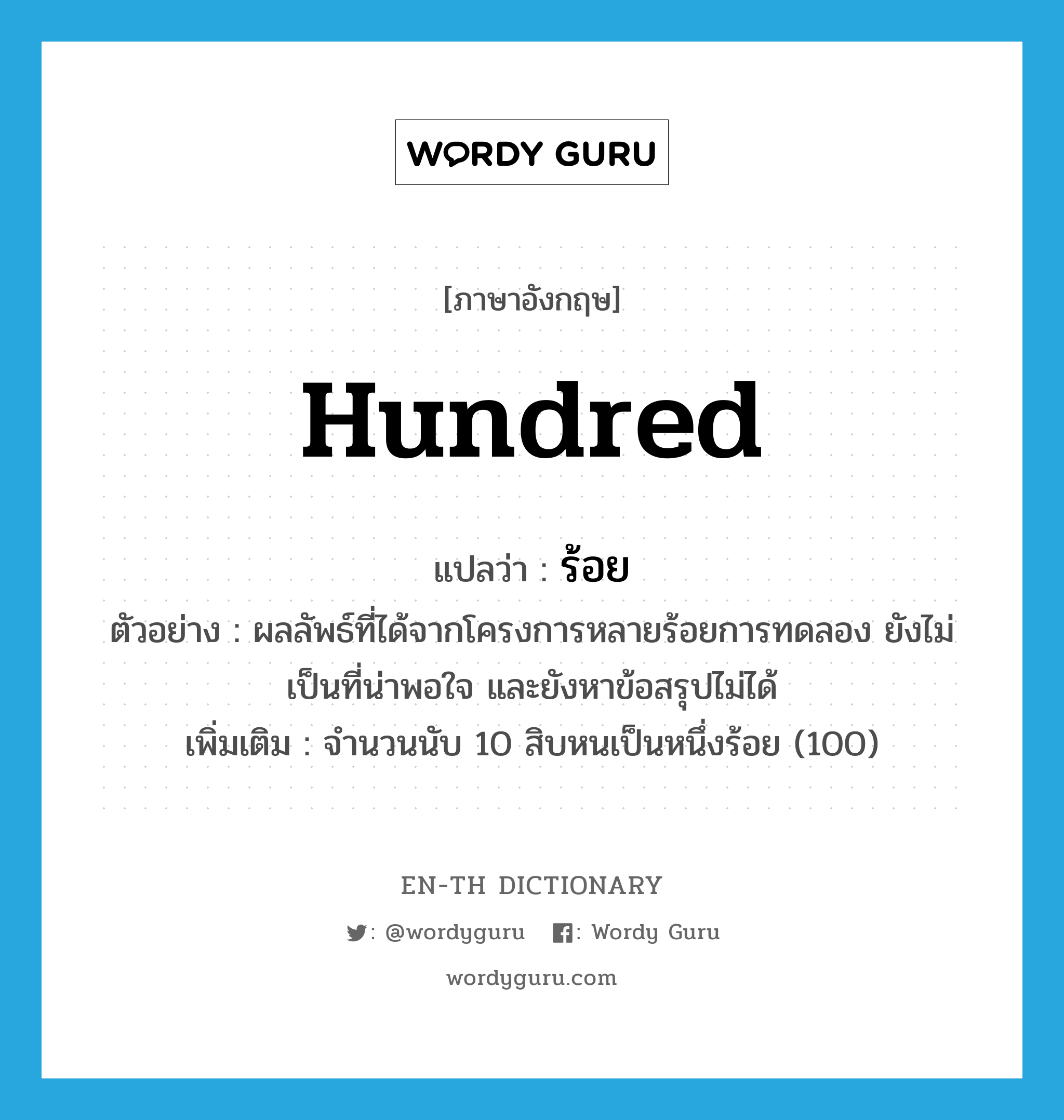 hundred แปลว่า?, คำศัพท์ภาษาอังกฤษ hundred แปลว่า ร้อย ประเภท N ตัวอย่าง ผลลัพธ์ที่ได้จากโครงการหลายร้อยการทดลอง ยังไม่เป็นที่น่าพอใจ และยังหาข้อสรุปไม่ได้ เพิ่มเติม จำนวนนับ 10 สิบหนเป็นหนึ่งร้อย (100) หมวด N