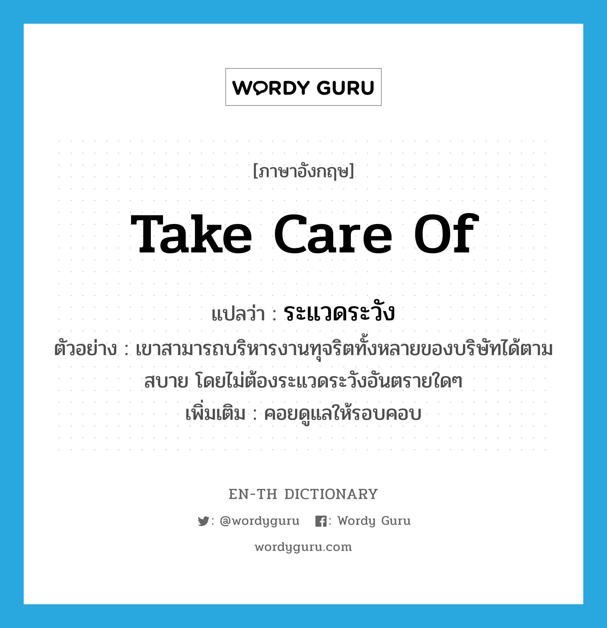 take care of แปลว่า?, คำศัพท์ภาษาอังกฤษ take care of แปลว่า ระแวดระวัง ประเภท V ตัวอย่าง เขาสามารถบริหารงานทุจริตทั้งหลายของบริษัทได้ตามสบาย โดยไม่ต้องระแวดระวังอันตรายใดๆ เพิ่มเติม คอยดูแลให้รอบคอบ หมวด V