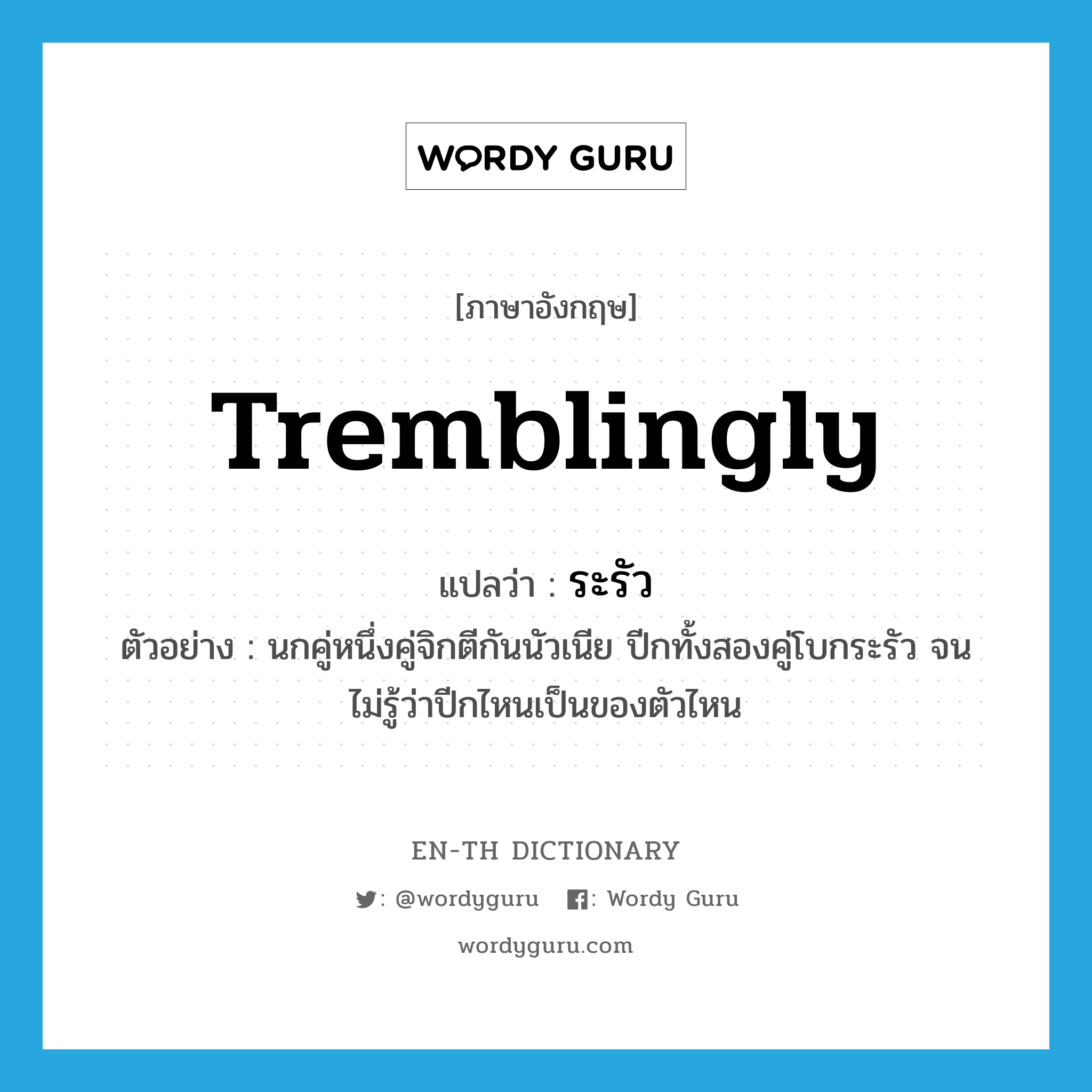 tremblingly แปลว่า?, คำศัพท์ภาษาอังกฤษ tremblingly แปลว่า ระรัว ประเภท ADV ตัวอย่าง นกคู่หนึ่งคู่จิกตีกันนัวเนีย ปีกทั้งสองคู่โบกระรัว จนไม่รู้ว่าปีกไหนเป็นของตัวไหน หมวด ADV