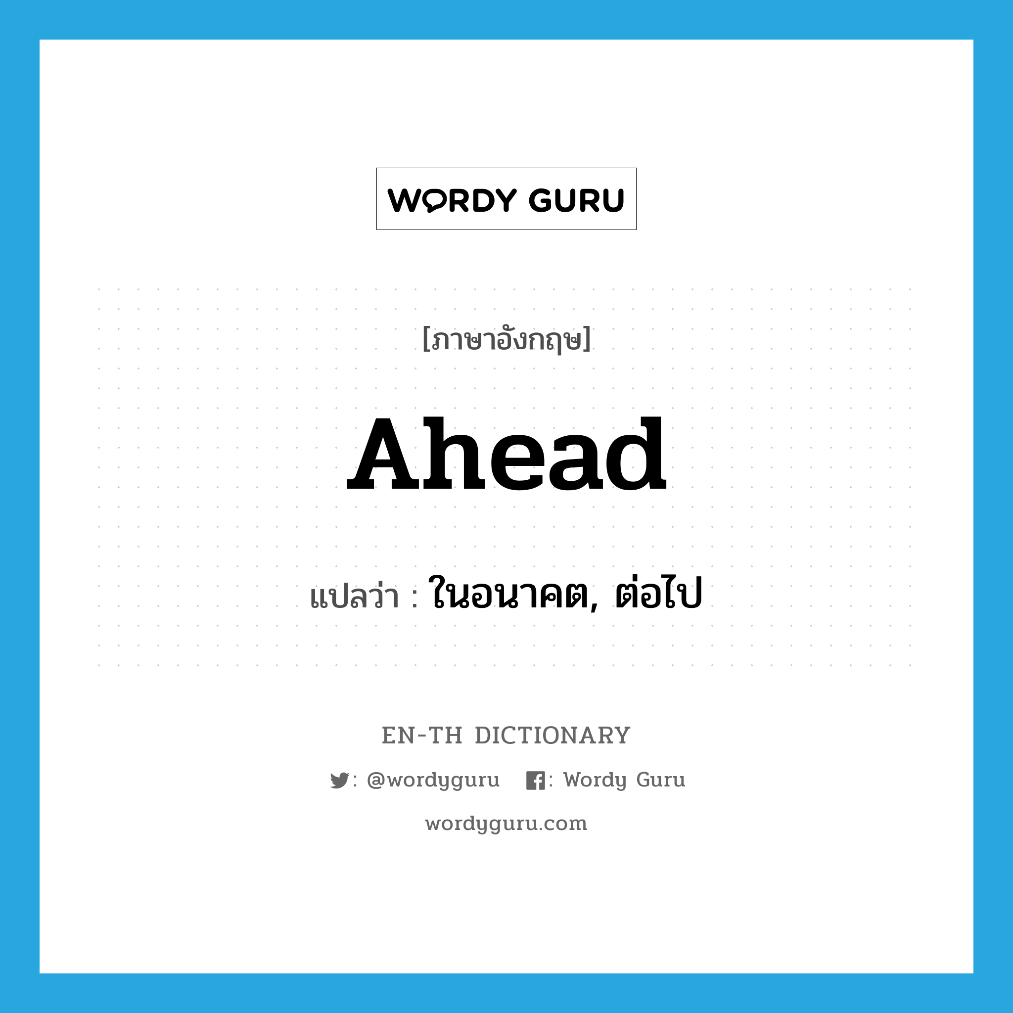 ahead แปลว่า?, คำศัพท์ภาษาอังกฤษ ahead แปลว่า ในอนาคต, ต่อไป ประเภท ADJ หมวด ADJ