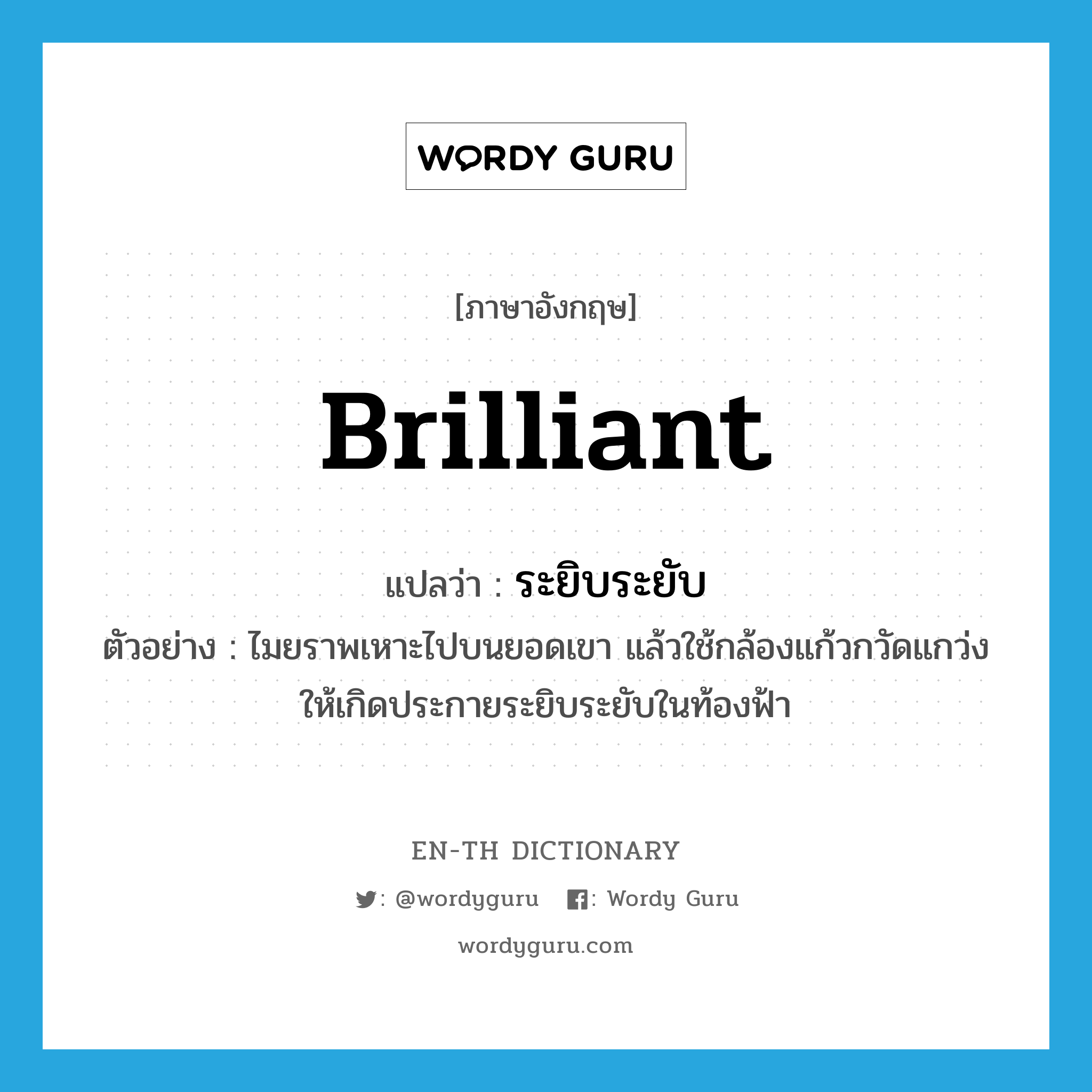 brilliant แปลว่า?, คำศัพท์ภาษาอังกฤษ brilliant แปลว่า ระยิบระยับ ประเภท ADJ ตัวอย่าง ไมยราพเหาะไปบนยอดเขา แล้วใช้กล้องแก้วกวัดแกว่งให้เกิดประกายระยิบระยับในท้องฟ้า หมวด ADJ