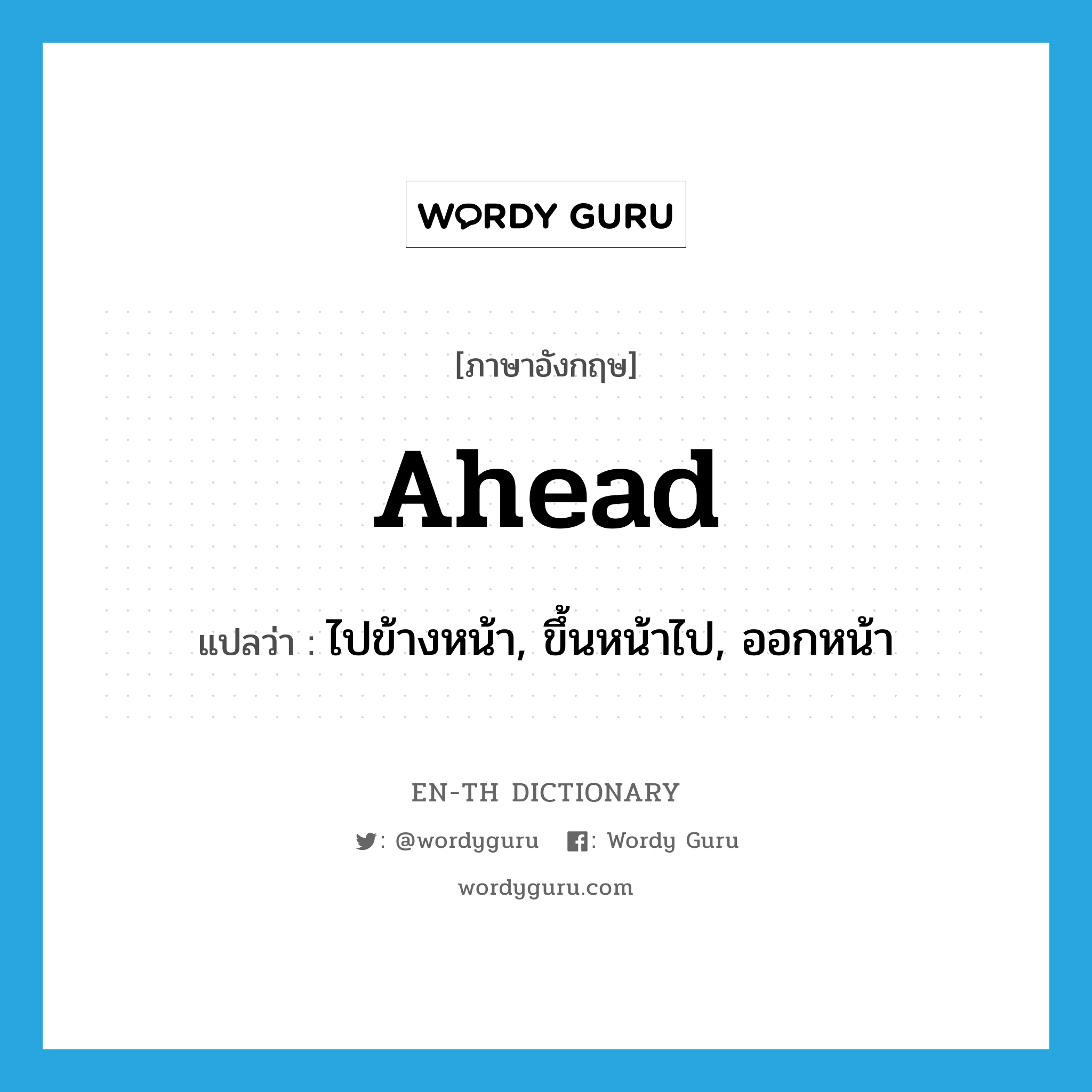 ahead แปลว่า?, คำศัพท์ภาษาอังกฤษ ahead แปลว่า ไปข้างหน้า, ขึ้นหน้าไป, ออกหน้า ประเภท ADJ หมวด ADJ