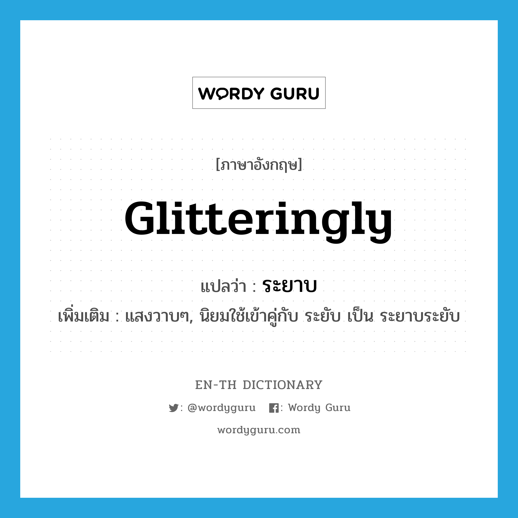 glitteringly แปลว่า?, คำศัพท์ภาษาอังกฤษ glitteringly แปลว่า ระยาบ ประเภท ADJ เพิ่มเติม แสงวาบๆ, นิยมใช้เข้าคู่กับ ระยับ เป็น ระยาบระยับ หมวด ADJ