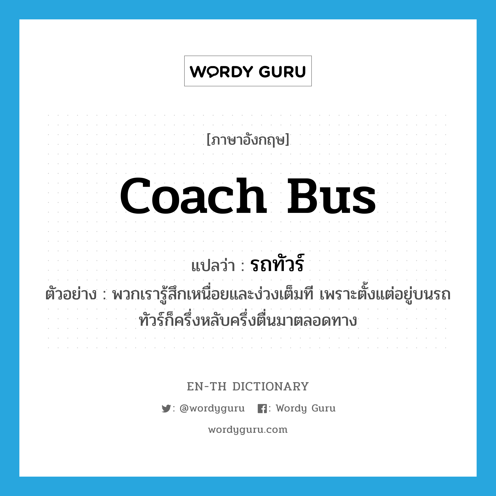 coach bus แปลว่า?, คำศัพท์ภาษาอังกฤษ coach bus แปลว่า รถทัวร์ ประเภท N ตัวอย่าง พวกเรารู้สึกเหนื่อยและง่วงเต็มที เพราะตั้งแต่อยู่บนรถทัวร์ก็ครึ่งหลับครึ่งตื่นมาตลอดทาง หมวด N