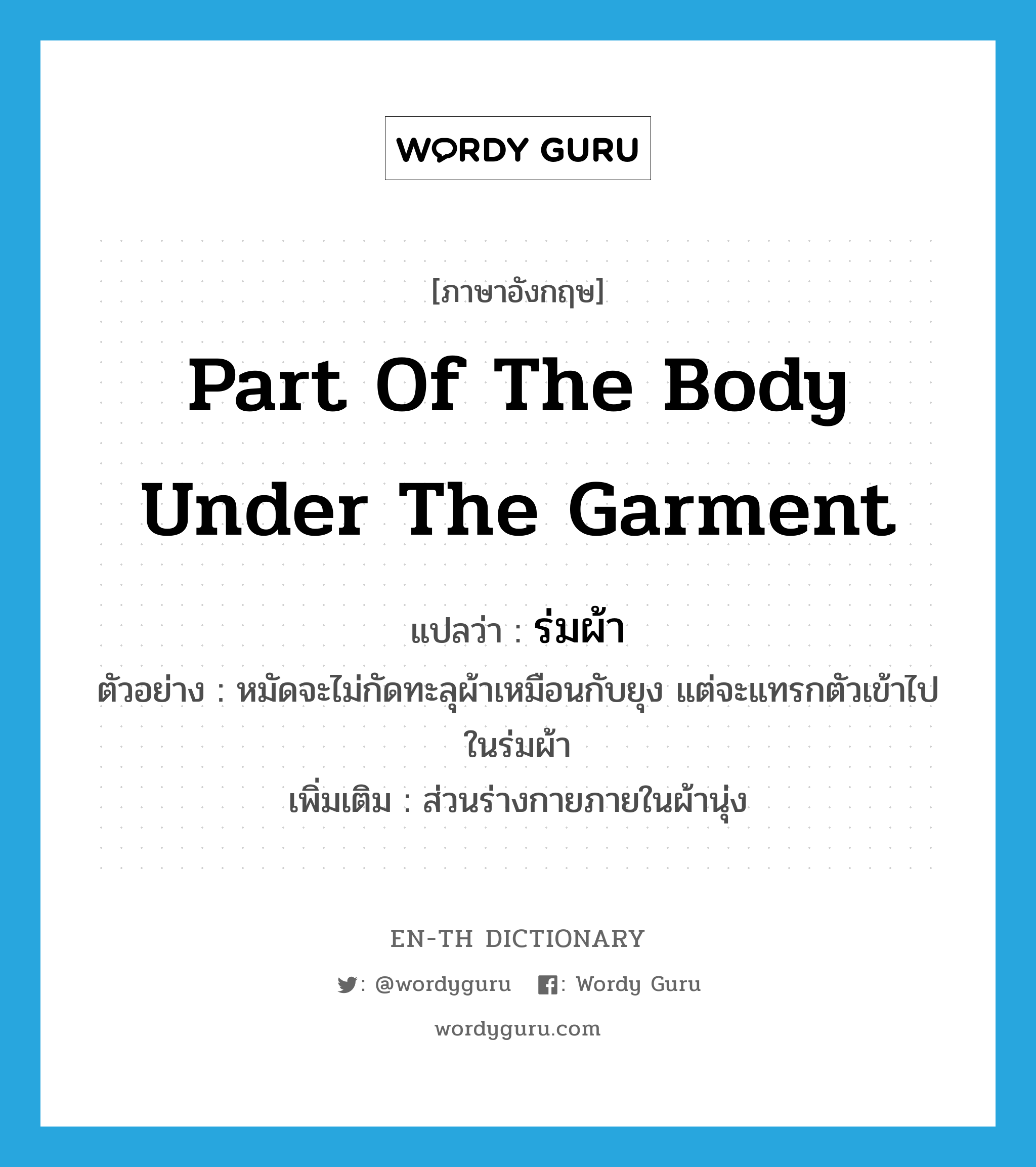 part of the body under the garment แปลว่า?, คำศัพท์ภาษาอังกฤษ part of the body under the garment แปลว่า ร่มผ้า ประเภท N ตัวอย่าง หมัดจะไม่กัดทะลุผ้าเหมือนกับยุง แต่จะแทรกตัวเข้าไปในร่มผ้า เพิ่มเติม ส่วนร่างกายภายในผ้านุ่ง หมวด N