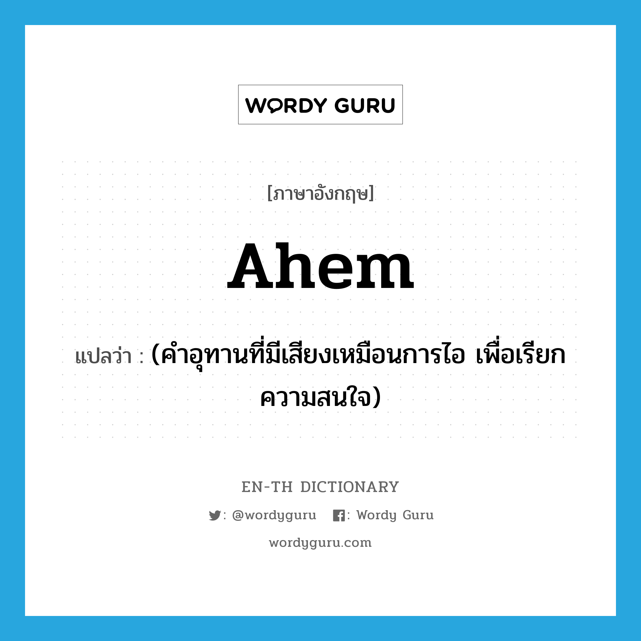 ahem แปลว่า?, คำศัพท์ภาษาอังกฤษ ahem แปลว่า (คำอุทานที่มีเสียงเหมือนการไอ เพื่อเรียกความสนใจ) ประเภท INT หมวด INT