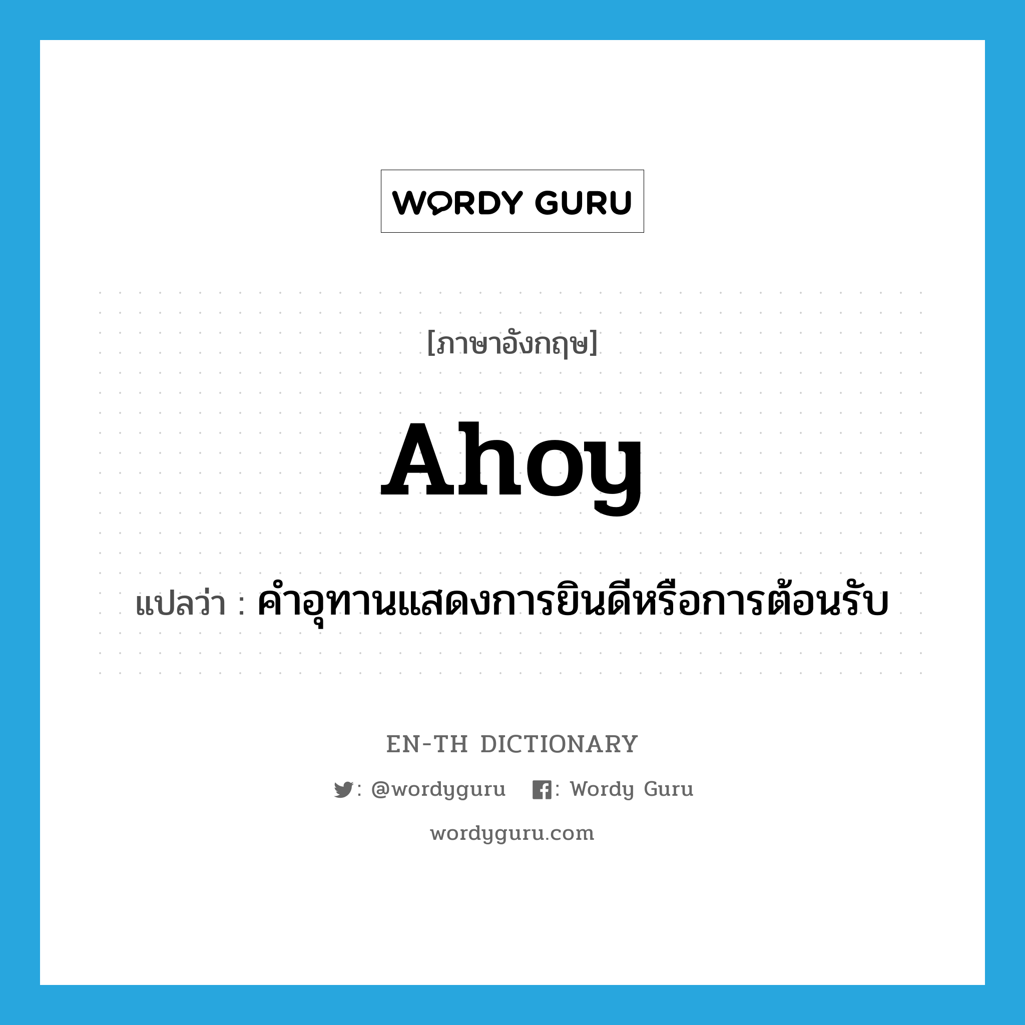 ahoy แปลว่า?, คำศัพท์ภาษาอังกฤษ ahoy แปลว่า คำอุทานแสดงการยินดีหรือการต้อนรับ ประเภท INT หมวด INT