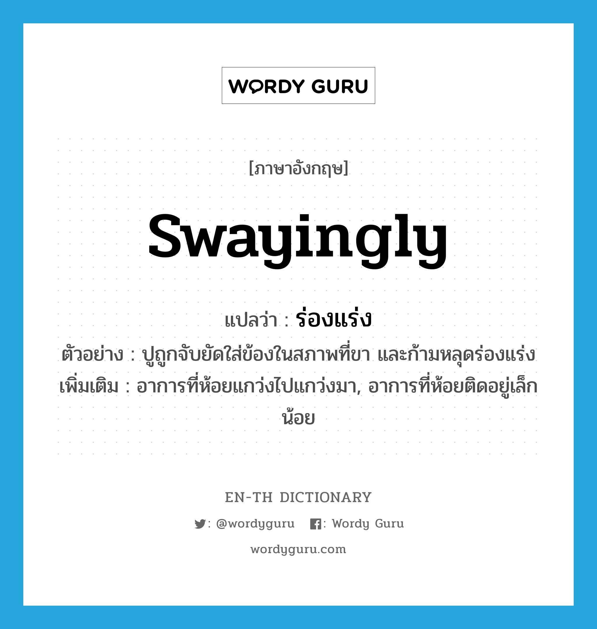 swayingly แปลว่า?, คำศัพท์ภาษาอังกฤษ swayingly แปลว่า ร่องแร่ง ประเภท ADV ตัวอย่าง ปูถูกจับยัดใส่ข้องในสภาพที่ขา และก้ามหลุดร่องแร่ง เพิ่มเติม อาการที่ห้อยแกว่งไปแกว่งมา, อาการที่ห้อยติดอยู่เล็กน้อย หมวด ADV