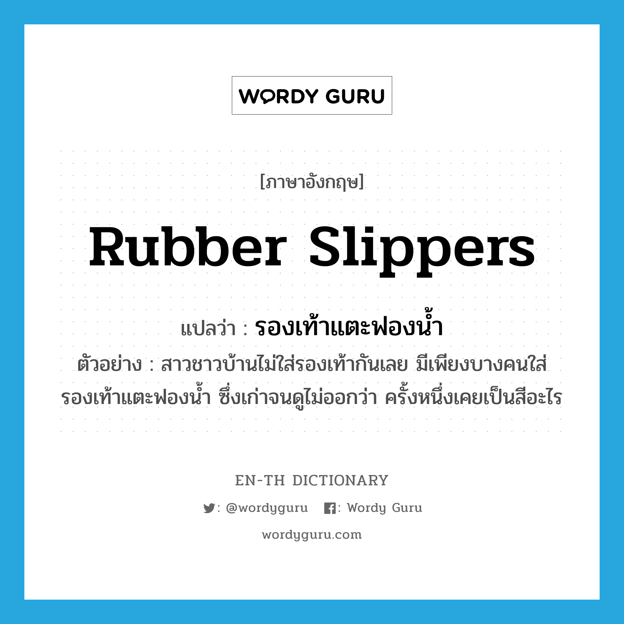 rubber slippers แปลว่า?, คำศัพท์ภาษาอังกฤษ rubber slippers แปลว่า รองเท้าแตะฟองน้ำ ประเภท N ตัวอย่าง สาวชาวบ้านไม่ใส่รองเท้ากันเลย มีเพียงบางคนใส่รองเท้าแตะฟองน้ำ ซึ่งเก่าจนดูไม่ออกว่า ครั้งหนึ่งเคยเป็นสีอะไร หมวด N