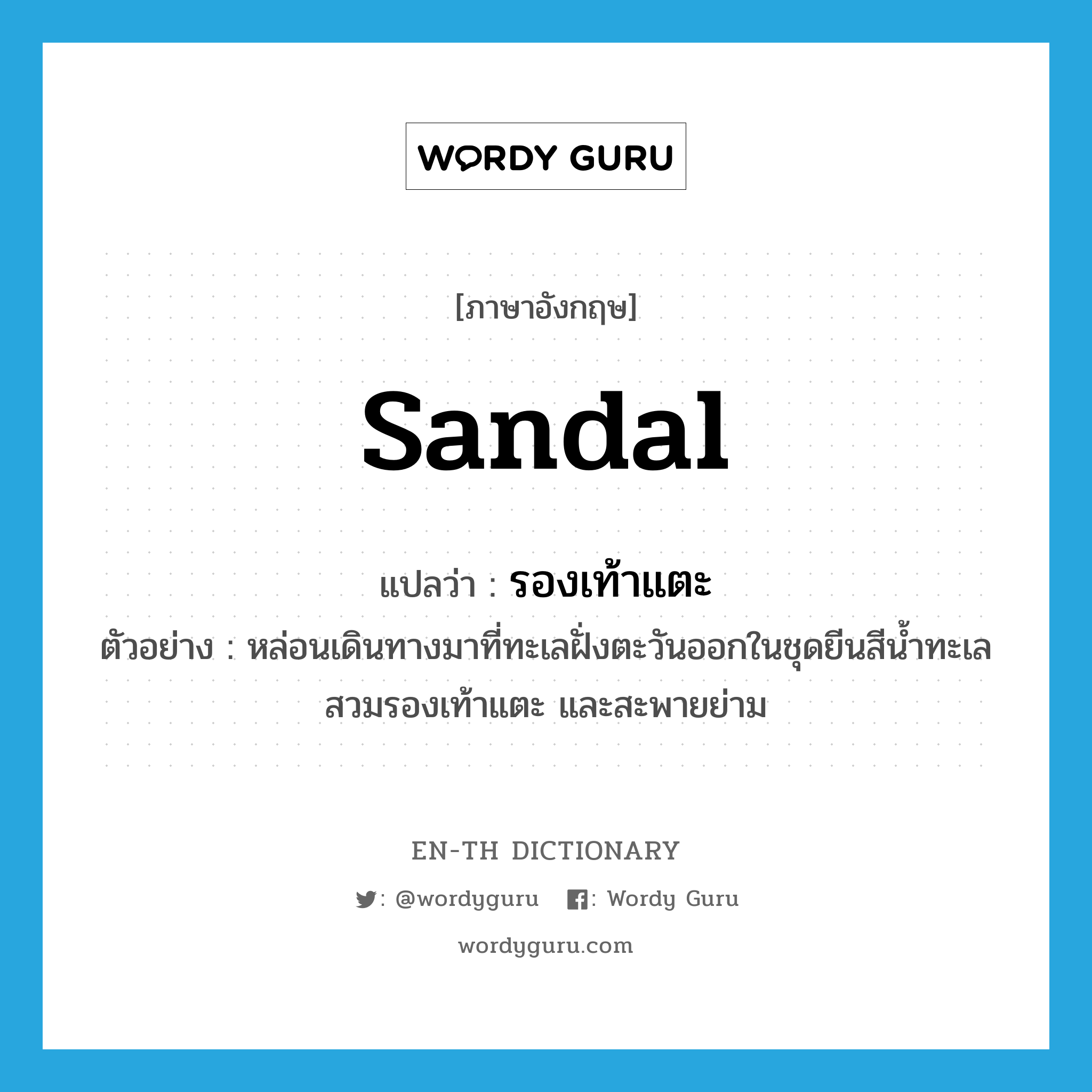 sandal แปลว่า?, คำศัพท์ภาษาอังกฤษ sandal แปลว่า รองเท้าแตะ ประเภท N ตัวอย่าง หล่อนเดินทางมาที่ทะเลฝั่งตะวันออกในชุดยีนสีน้ำทะเล สวมรองเท้าแตะ และสะพายย่าม หมวด N