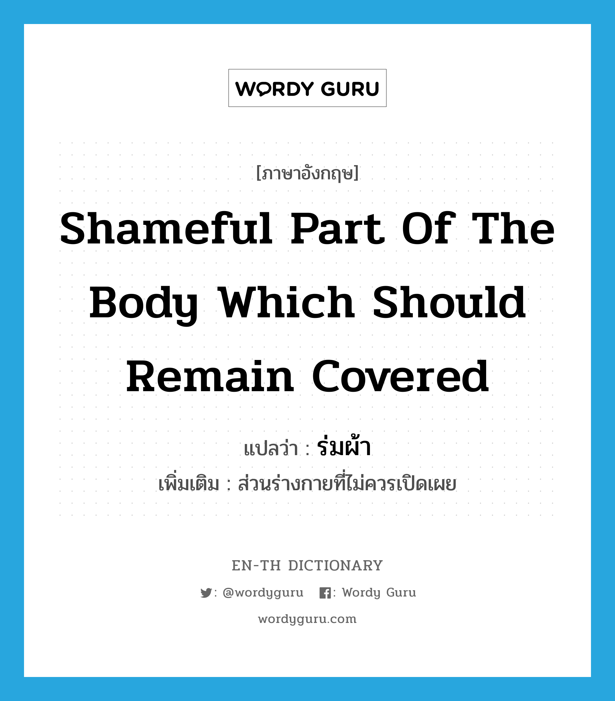 shameful part of the body which should remain covered แปลว่า?, คำศัพท์ภาษาอังกฤษ shameful part of the body which should remain covered แปลว่า ร่มผ้า ประเภท N เพิ่มเติม ส่วนร่างกายที่ไม่ควรเปิดเผย หมวด N