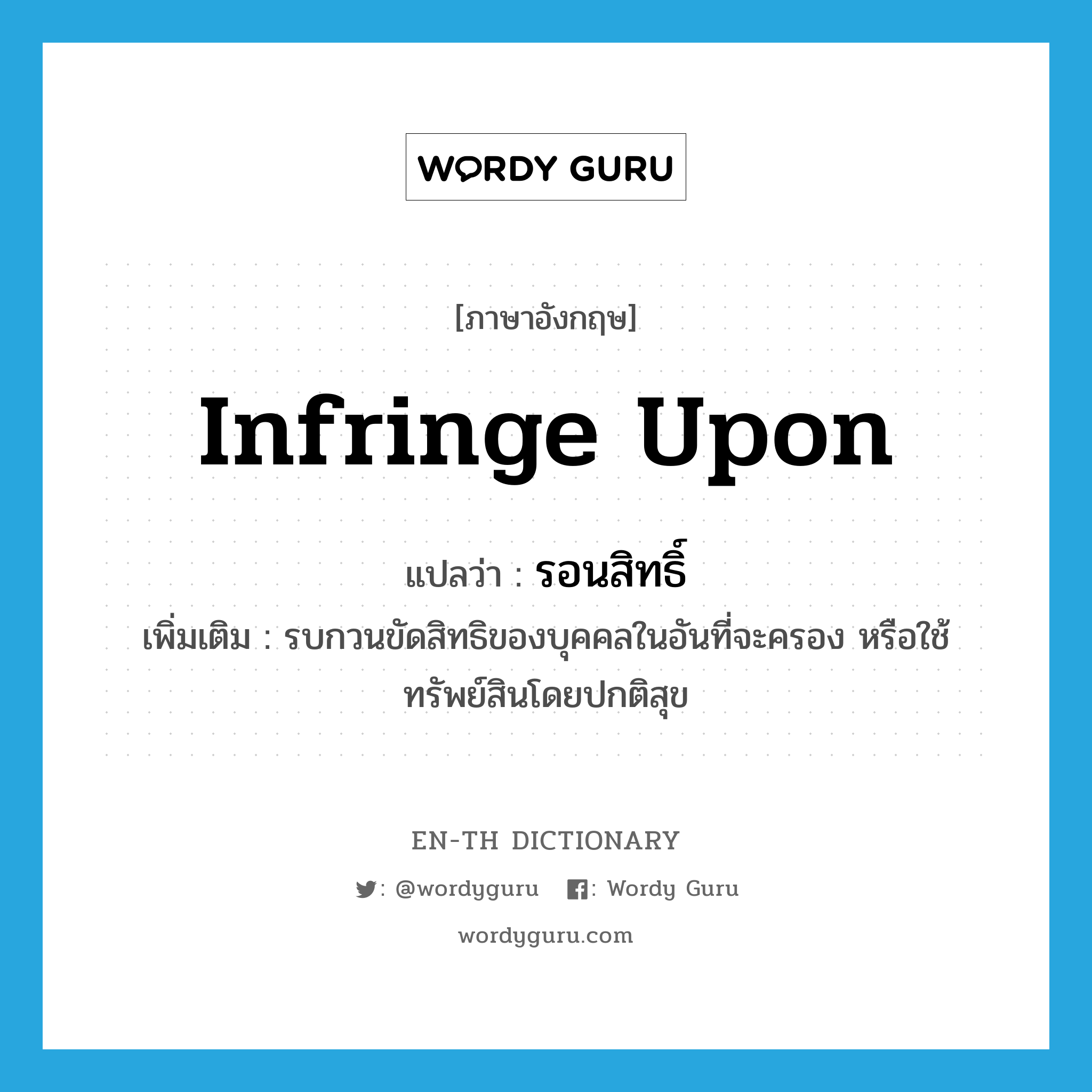 infringe upon แปลว่า?, คำศัพท์ภาษาอังกฤษ infringe upon แปลว่า รอนสิทธิ์ ประเภท V เพิ่มเติม รบกวนขัดสิทธิของบุคคลในอันที่จะครอง หรือใช้ทรัพย์สินโดยปกติสุข หมวด V