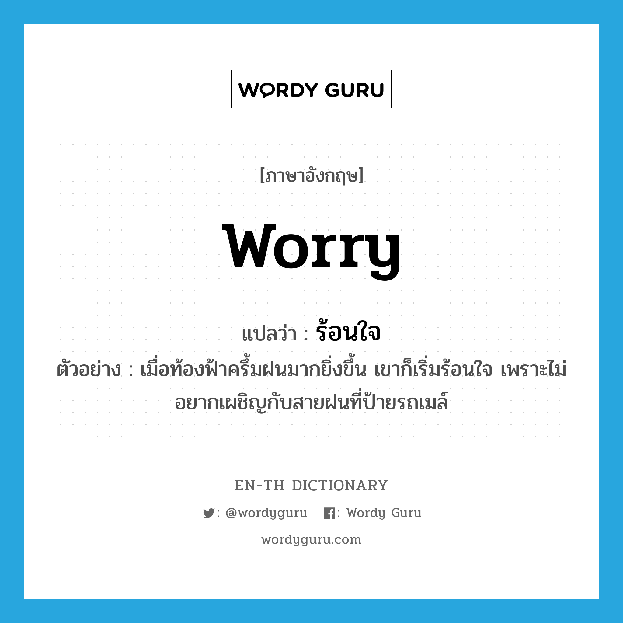 worry แปลว่า?, คำศัพท์ภาษาอังกฤษ worry แปลว่า ร้อนใจ ประเภท V ตัวอย่าง เมื่อท้องฟ้าครึ้มฝนมากยิ่งขึ้น เขาก็เริ่มร้อนใจ เพราะไม่อยากเผชิญกับสายฝนที่ป้ายรถเมล์ หมวด V