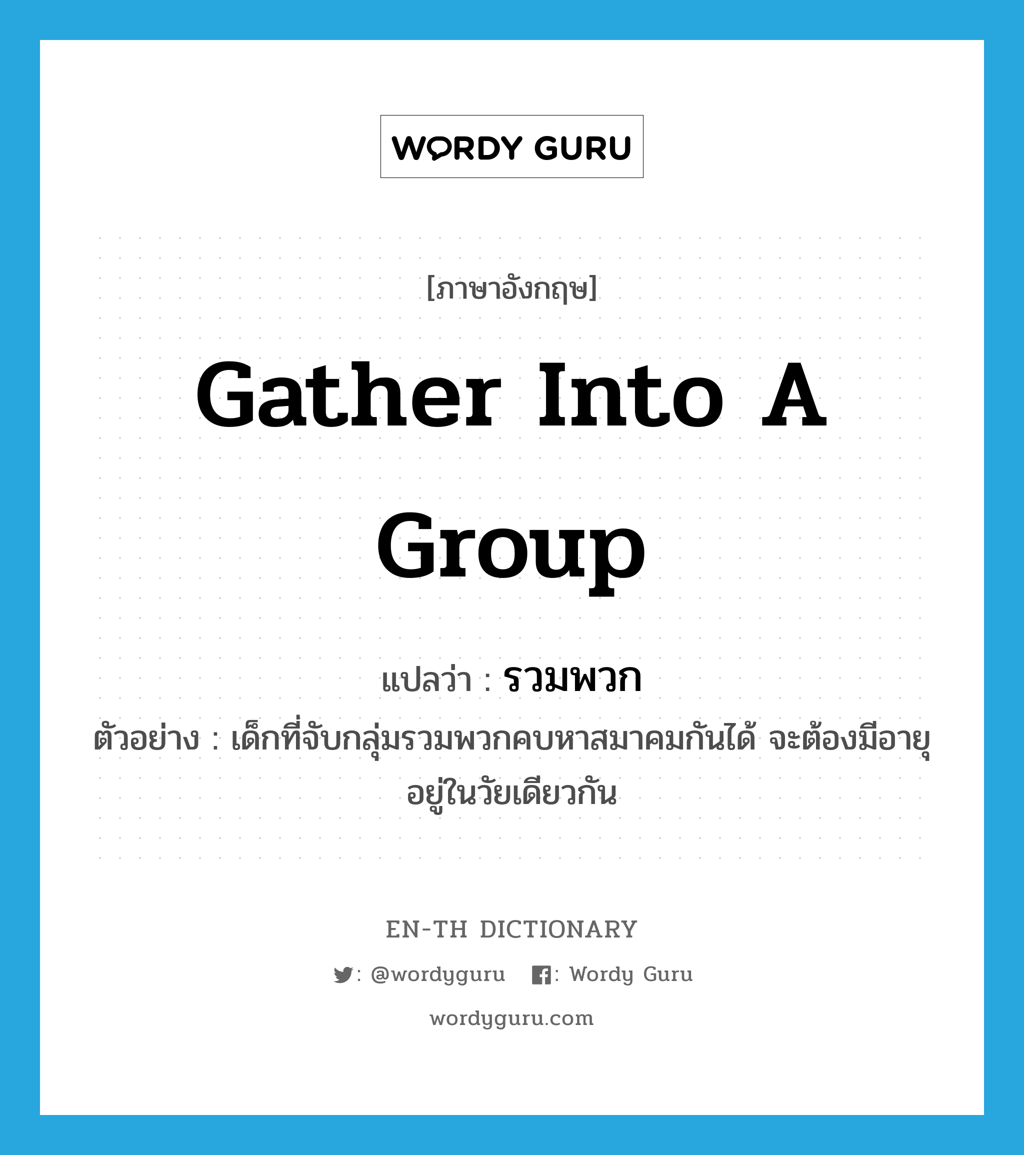 gather into a group แปลว่า?, คำศัพท์ภาษาอังกฤษ gather into a group แปลว่า รวมพวก ประเภท V ตัวอย่าง เด็กที่จับกลุ่มรวมพวกคบหาสมาคมกันได้ จะต้องมีอายุอยู่ในวัยเดียวกัน หมวด V